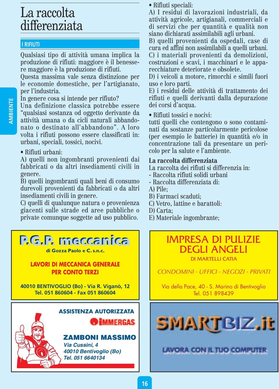 Una definizione classica potrebbe essere qualsiasi sostanza od oggetto derivante da attività umana o da cicli naturali abbandonato o destinato all abbandono.