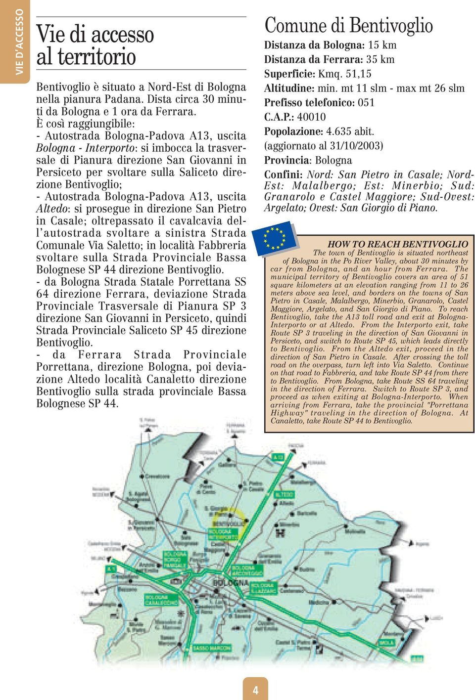 Bentivoglio; - Autostrada Bologna-Padova A13, uscita Altedo: si prosegue in direzione San Pietro in Casale; oltrepassato il cavalcavia dell autostrada svoltare a sinistra Strada Comunale Via Saletto;