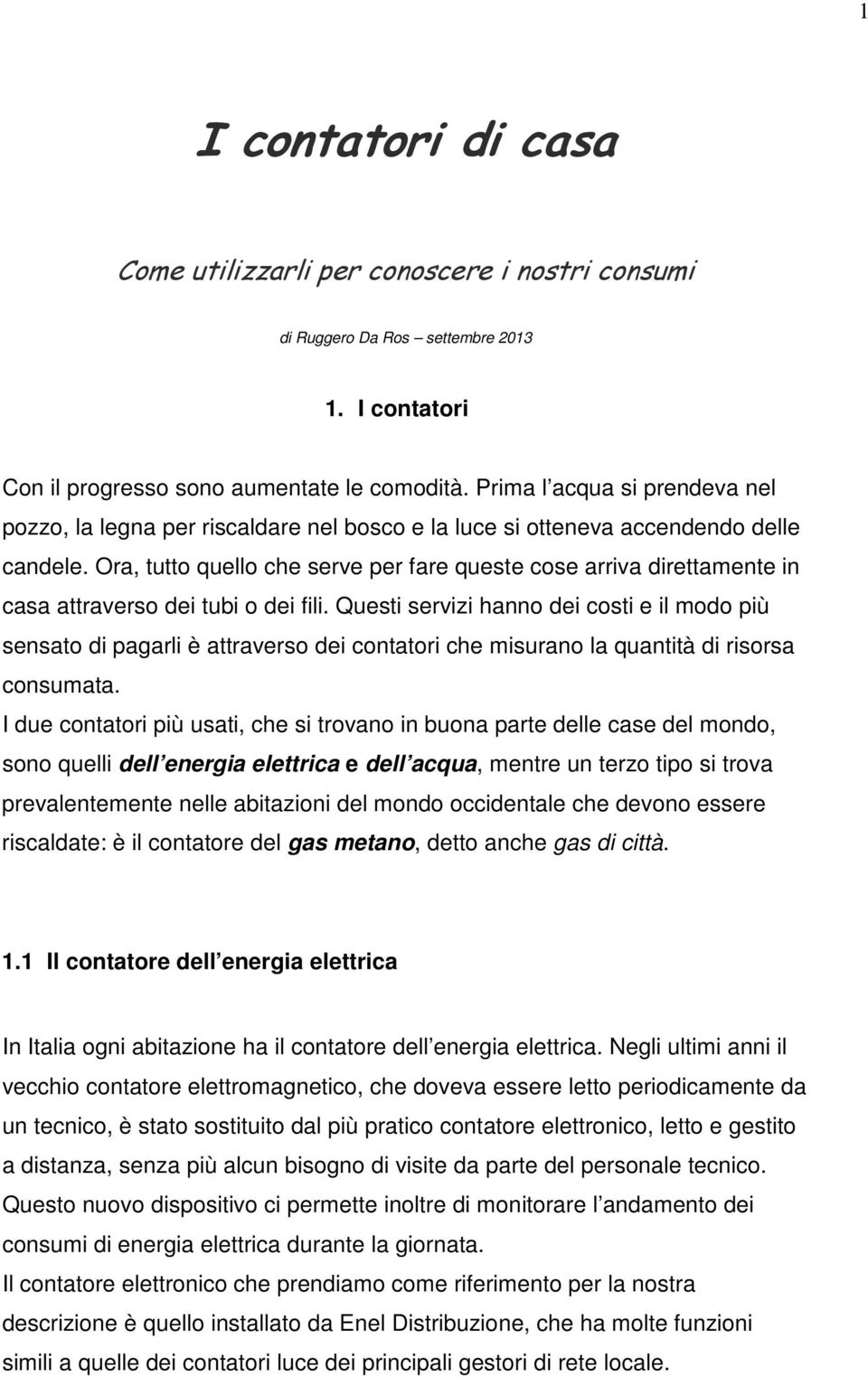 Ora, tutto quello che serve per fare queste cose arriva direttamente in casa attraverso dei tubi o dei fili.