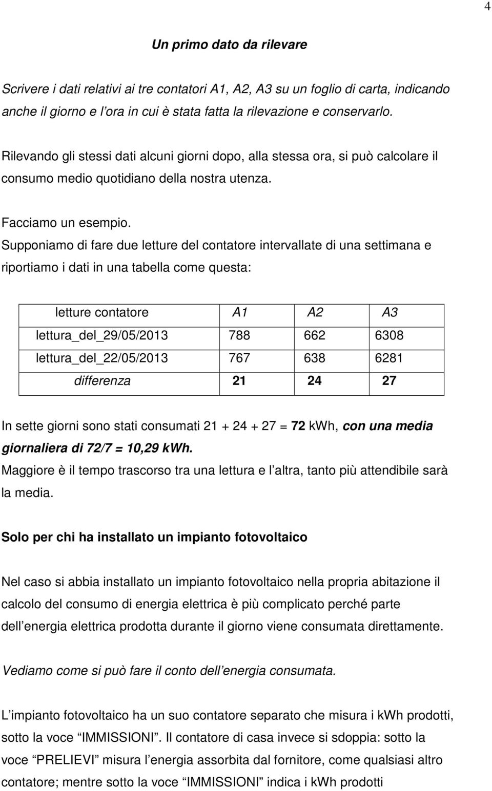 Supponiamo di fare due letture del contatore intervallate di una settimana e riportiamo i dati in una tabella come questa: letture contatore A1 A2 A3 lettura_del_29/05/2013 788 662 6308