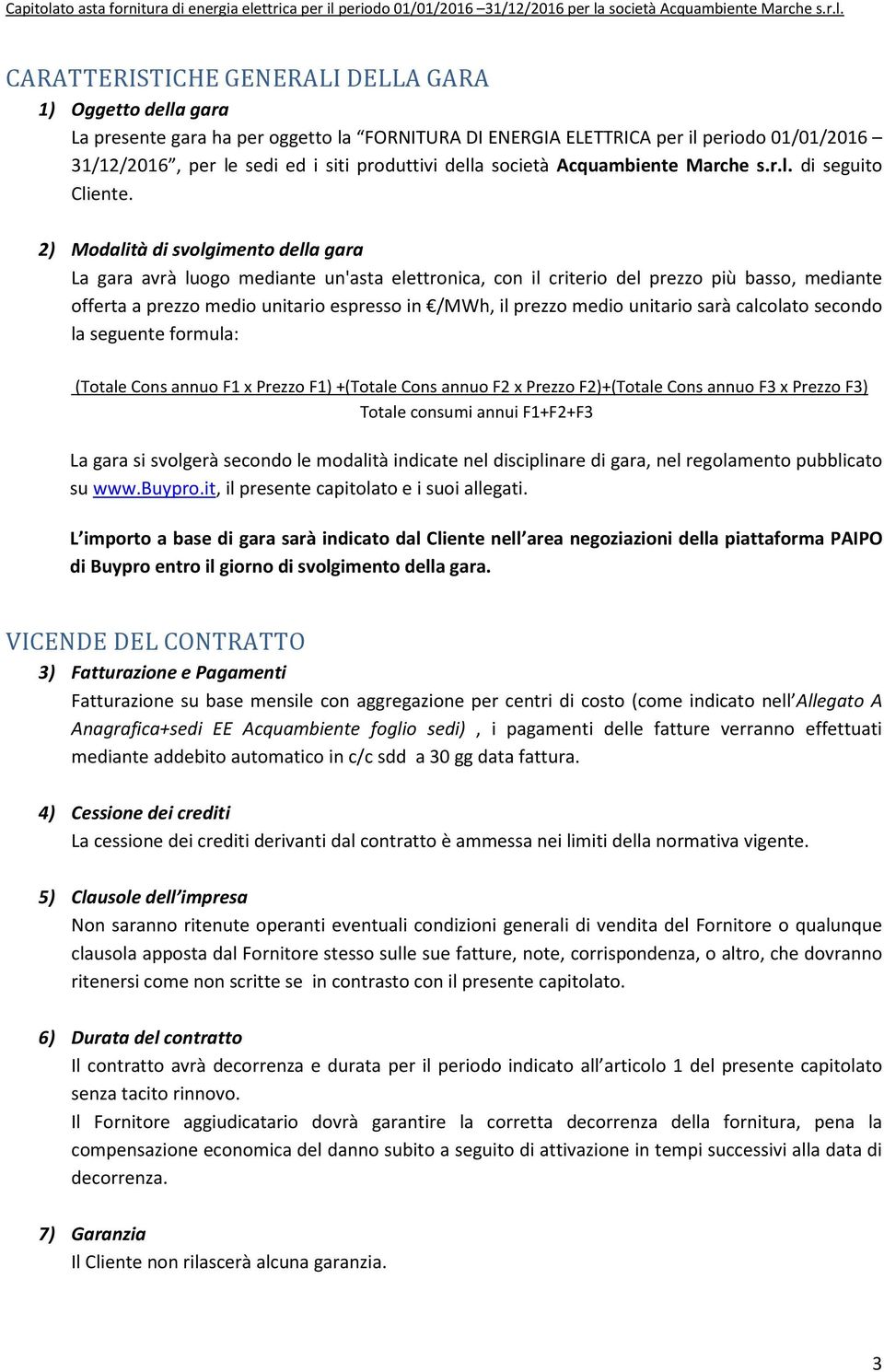 2) Modalità di svolgimento della gara La gara avrà luogo mediante un'asta elettronica, con il criterio del prezzo più basso, mediante offerta a prezzo medio unitario espresso in /MWh, il prezzo medio