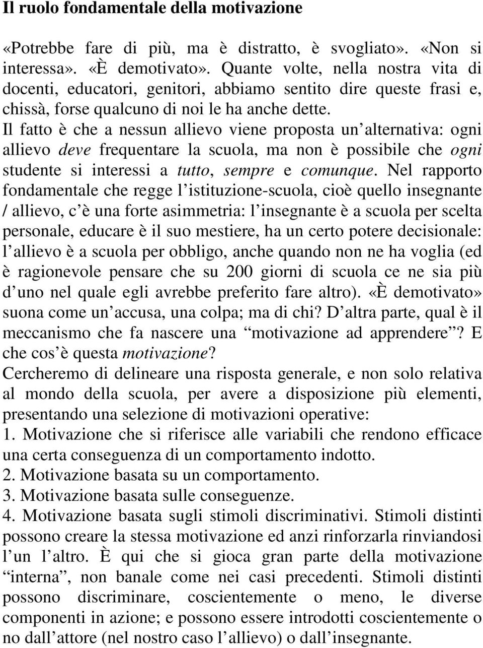 Il fatto è che a nessun allievo viene proposta un alternativa: ogni allievo deve frequentare la scuola, ma non è possibile che ogni studente si interessi a tutto, sempre e comunque.