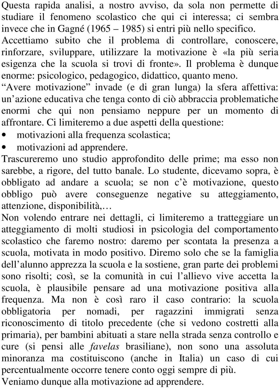 Il problema è dunque enorme: psicologico, pedagogico, didattico, quanto meno.