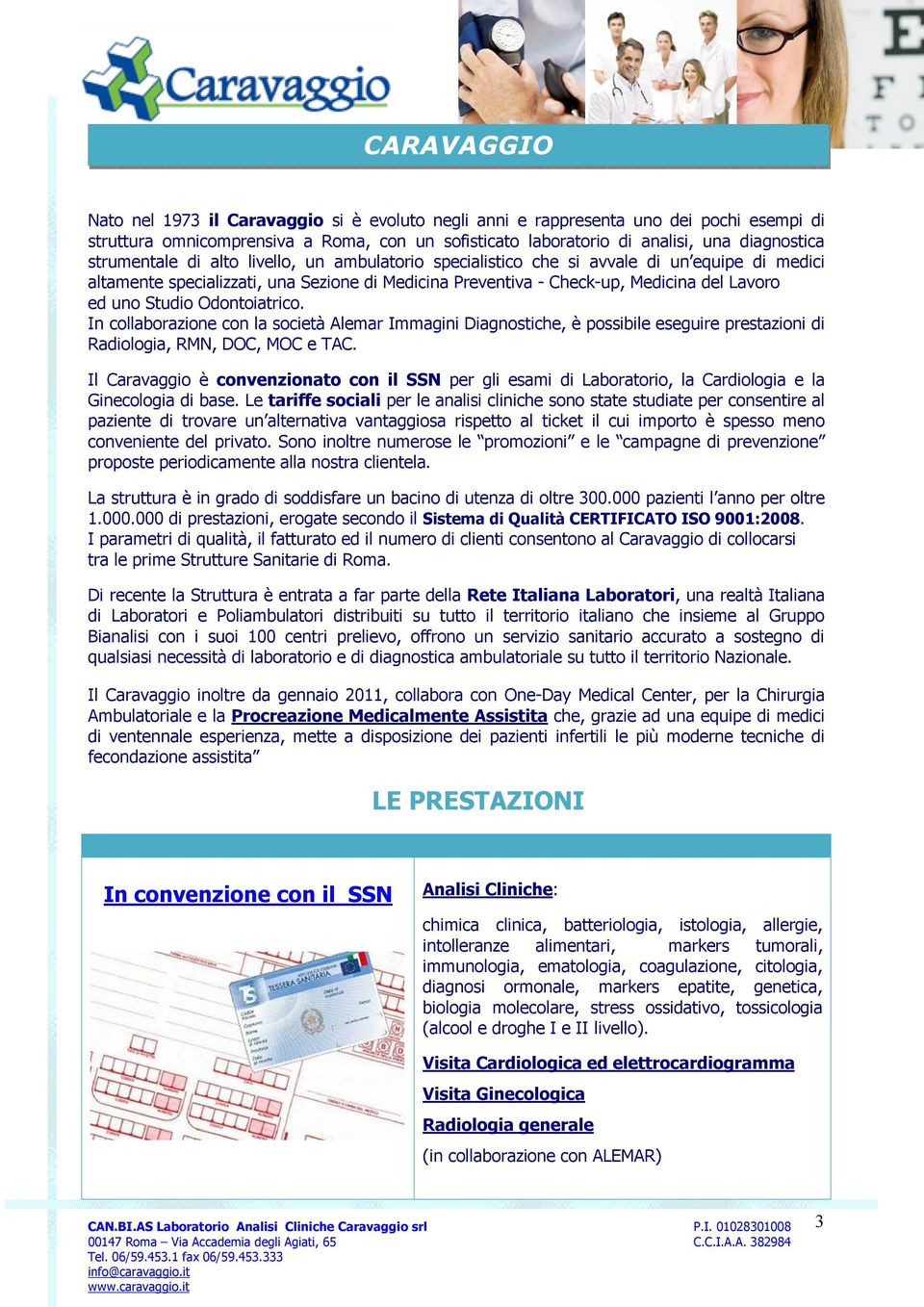 Studio Odontoiatrico. In collaborazione con la società Alemar Immagini Diagnostiche, è possibile eseguire prestazioni di Radiologia, RMN, DOC, MOC e TAC.