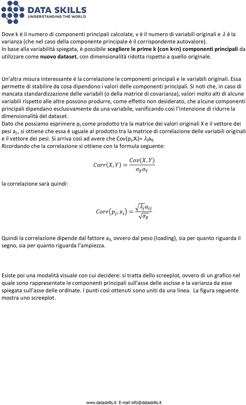 Un altra misura interessante è la correlazione le componenti principali e le variabili originali. Essa permette di stabilire da cosa dipendono i valori delle componenti principali.