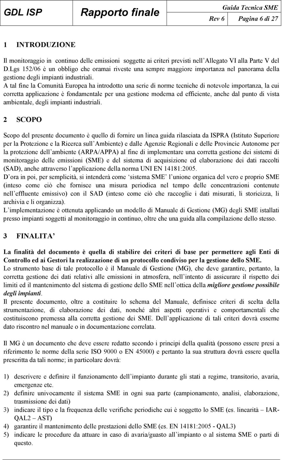 A tal fine la Comunità Europea ha introdotto una serie di norme tecniche di notevole importanza, la cui corretta applicazione è fondamentale per una gestione moderna ed efficiente, anche dal punto di