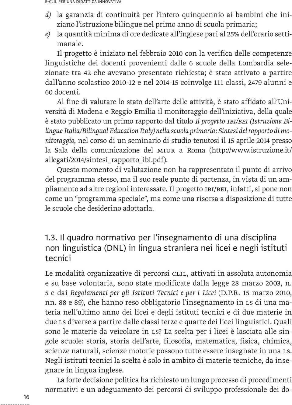 Il progetto è iniziato nel febbraio 2010 con la verifica delle competenze linguistiche dei docenti provenienti dalle 6 scuole della Lombardia selezionate tra 42 che avevano presentato richiesta; è