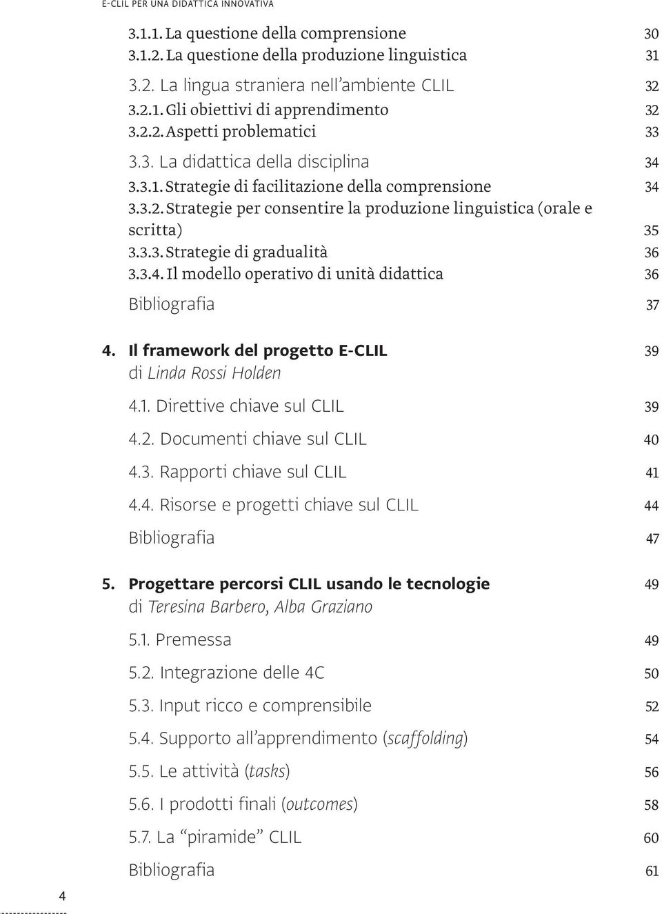 3.3. Strategie di gradualità 36 3.3.4. Il modello operativo di unità didattica 36 Bibliografia 37 4. Il framework del progetto E-CLIL 39 di Linda Rossi Holden 4.1. Direttive chiave sul clil 39 4.2.