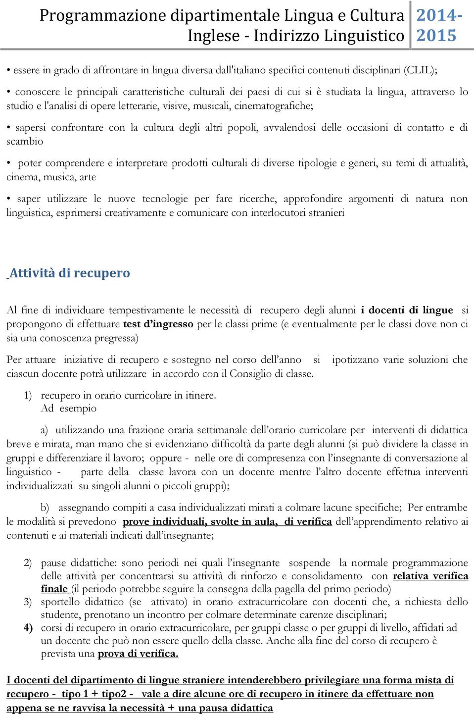 poter comprendere e interpretare prodotti culturali di diverse tipologie e generi, su temi di attualità, cinema, musica, arte saper utilizzare le nuove tecnologie per fare ricerche, approfondire