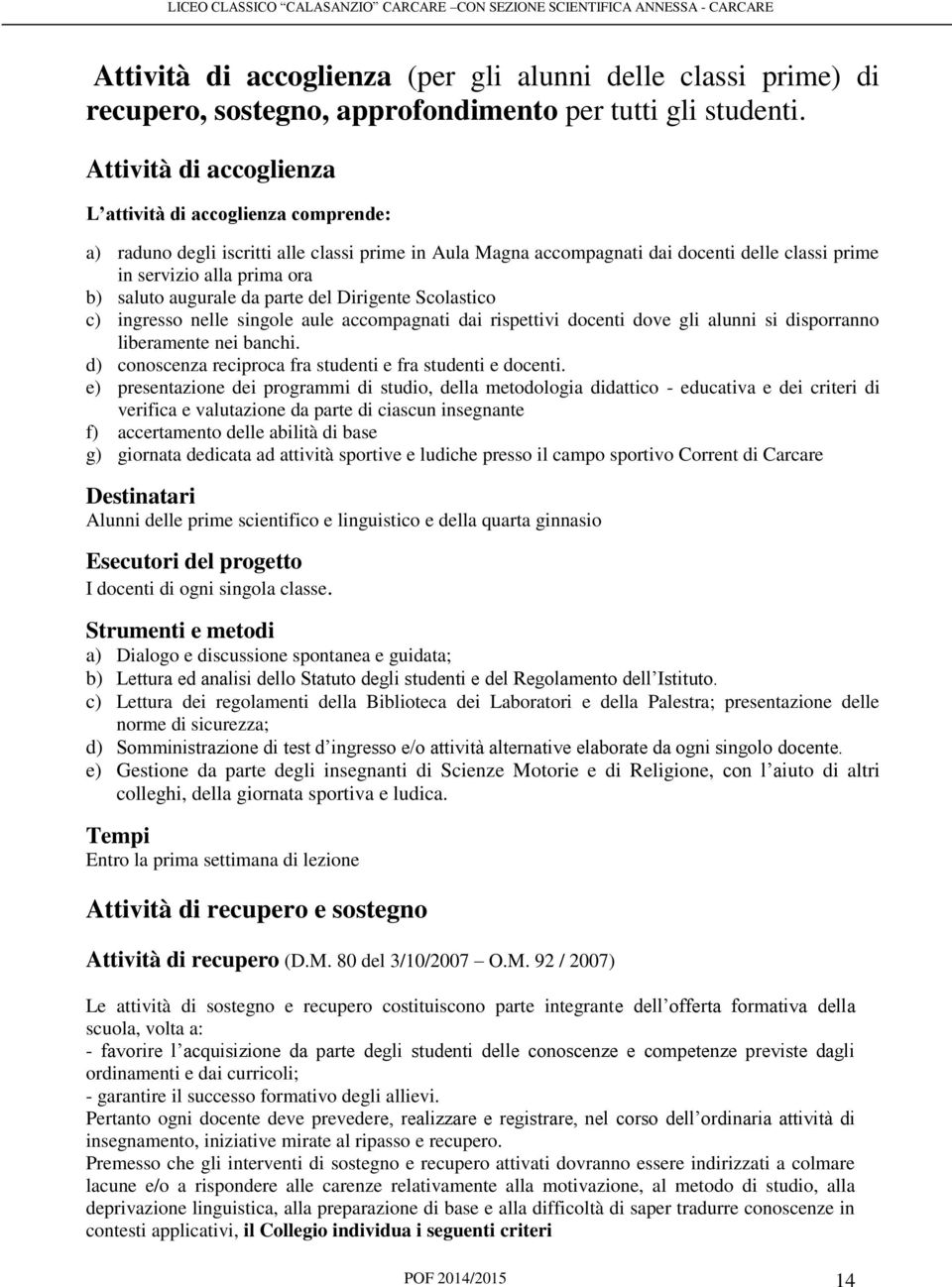 augurale da parte del Dirigente Scolastico c) ingresso nelle singole aule accompagnati dai rispettivi docenti dove gli alunni si disporranno liberamente nei banchi.