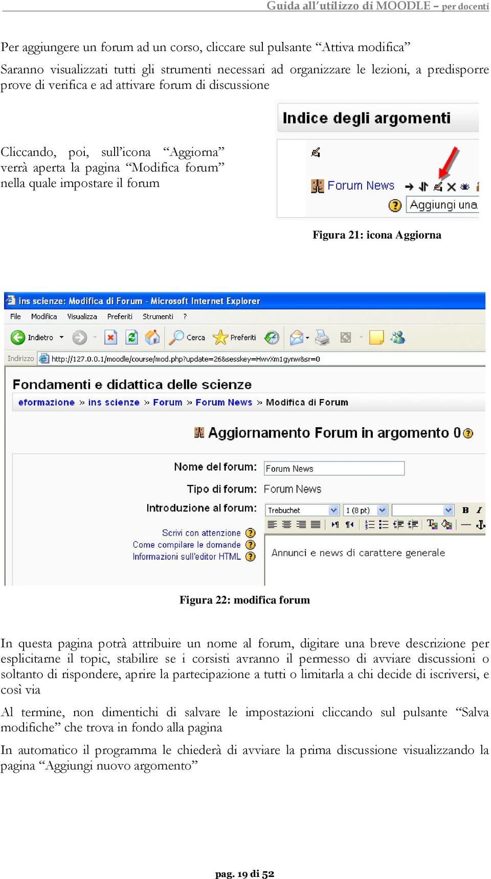 potrà attribuire un nome al forum, digitare una breve descrizione per esplicitarne il topic, stabilire se i corsisti avranno il permesso di avviare discussioni o soltanto di rispondere, aprire la