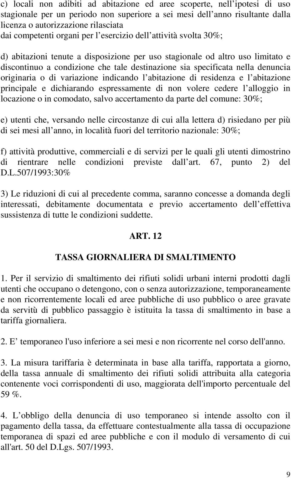 specificata nella denuncia originaria o di variazione indicando l abitazione di residenza e l abitazione principale e dichiarando espressamente di non volere cedere l alloggio in locazione o in