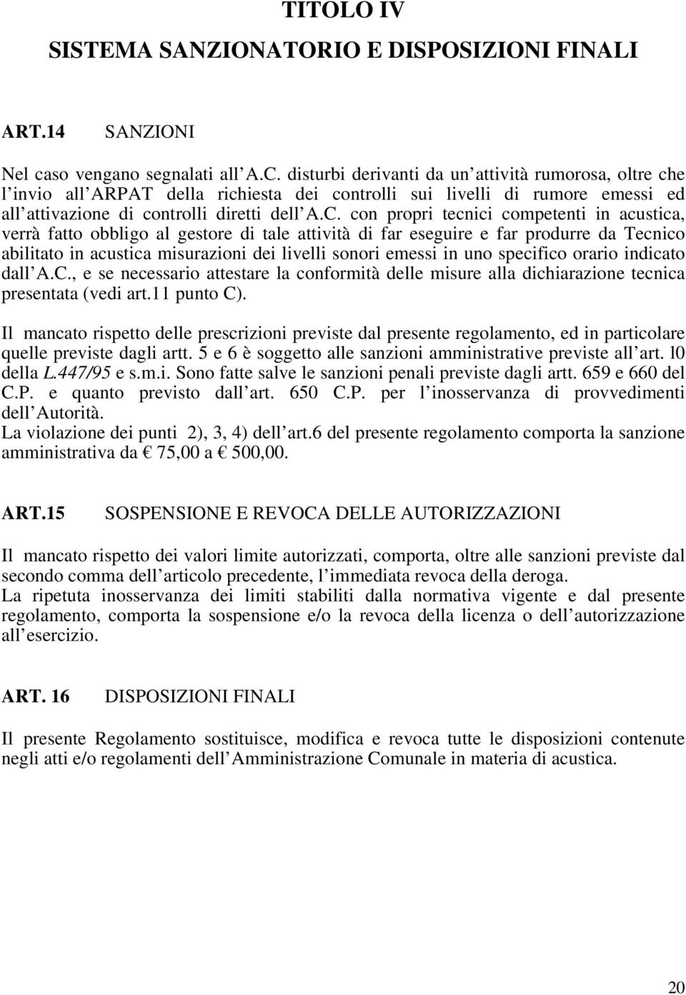 con propri tecnici competenti in acustica, verrà fatto obbligo al gestore di tale attività di far eseguire e far produrre da Tecnico abilitato in acustica misurazioni dei livelli sonori emessi in uno