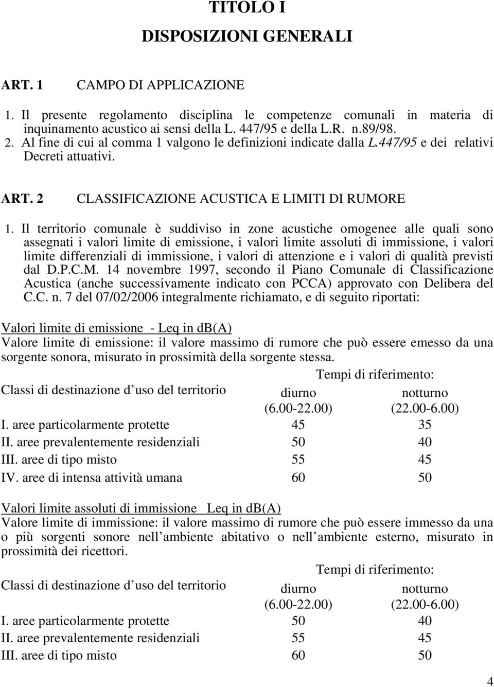 Il territorio comunale è suddiviso in zone acustiche omogenee alle quali sono assegnati i valori limite di emissione, i valori limite assoluti di immissione, i valori limite differenziali di