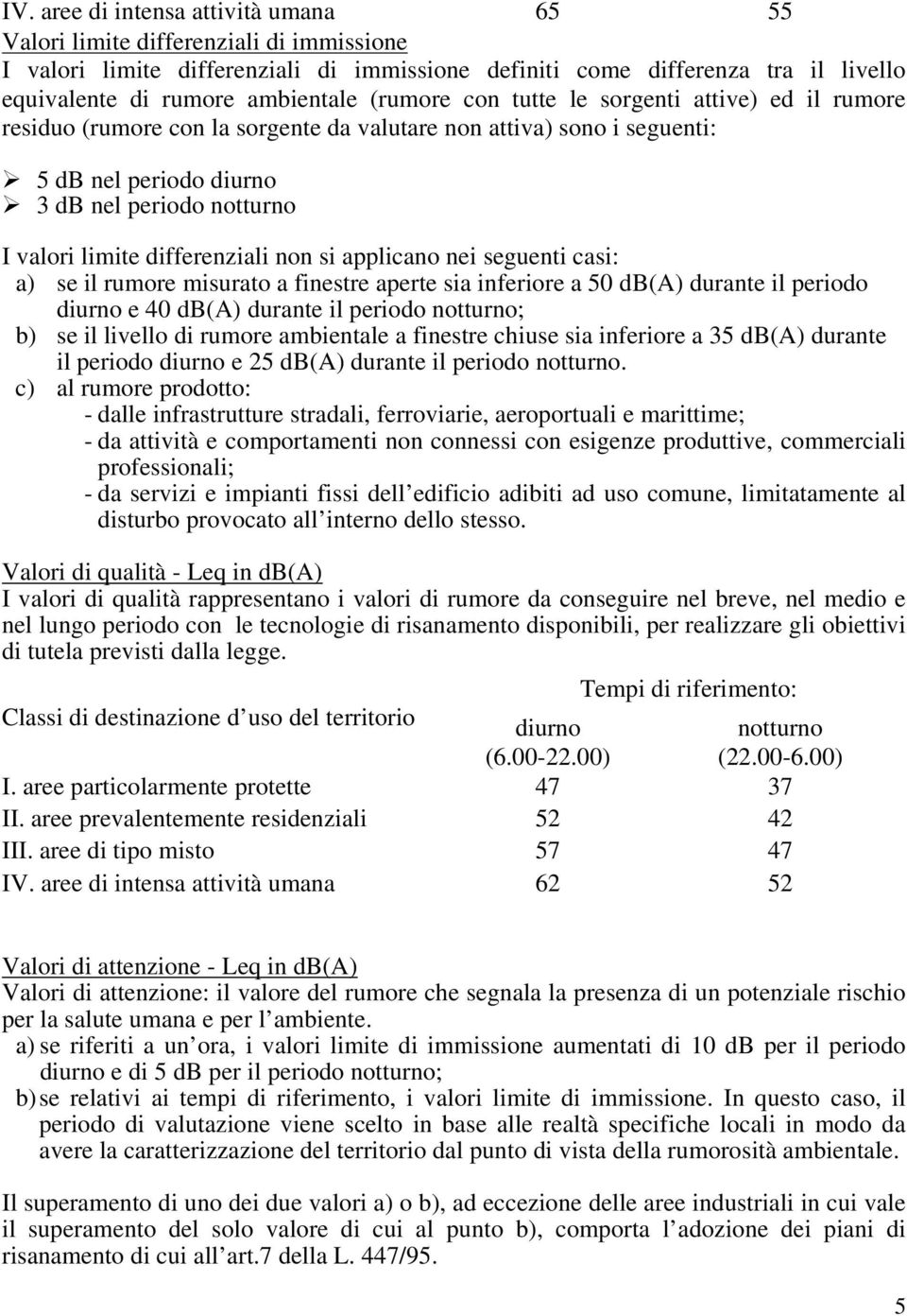 differenziali non si applicano nei seguenti casi: a) se il rumore misurato a finestre aperte sia inferiore a 50 db(a) durante il periodo diurno e 40 db(a) durante il periodo notturno; b) se il