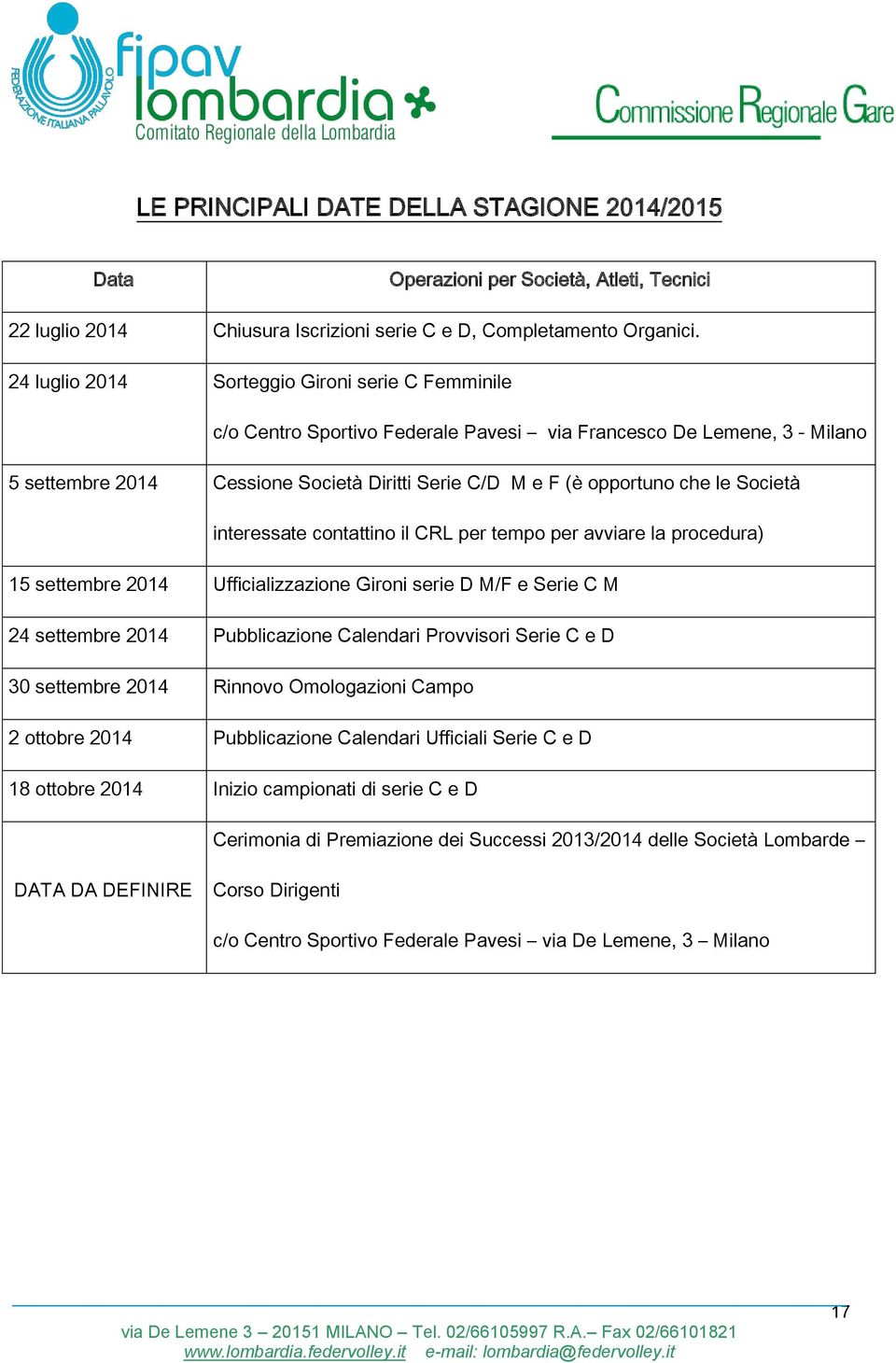 Società interessate contattino il CRL per tempo per avviare la procedura) 15 settembre 2014 Ufficializzazione Gironi serie D M/F e Serie C M 24 settembre 2014 Pubblicazione Calendari Provvisori Serie