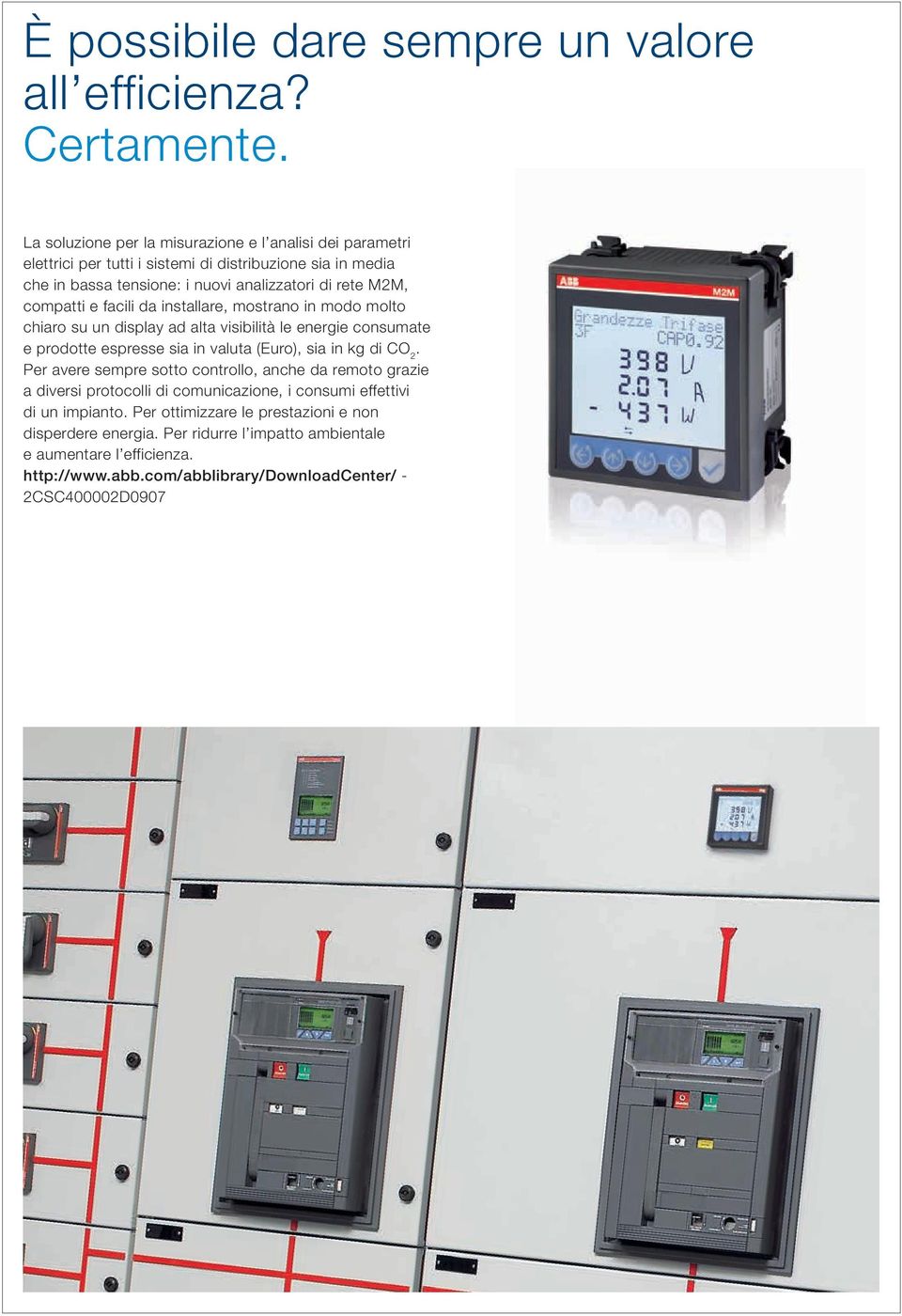 compatti e facili da installare, mostrano in modo molto chiaro su un display ad alta visibilità le energie consumate e prodotte espresse sia in valuta (Euro), sia in kg di CO 2.