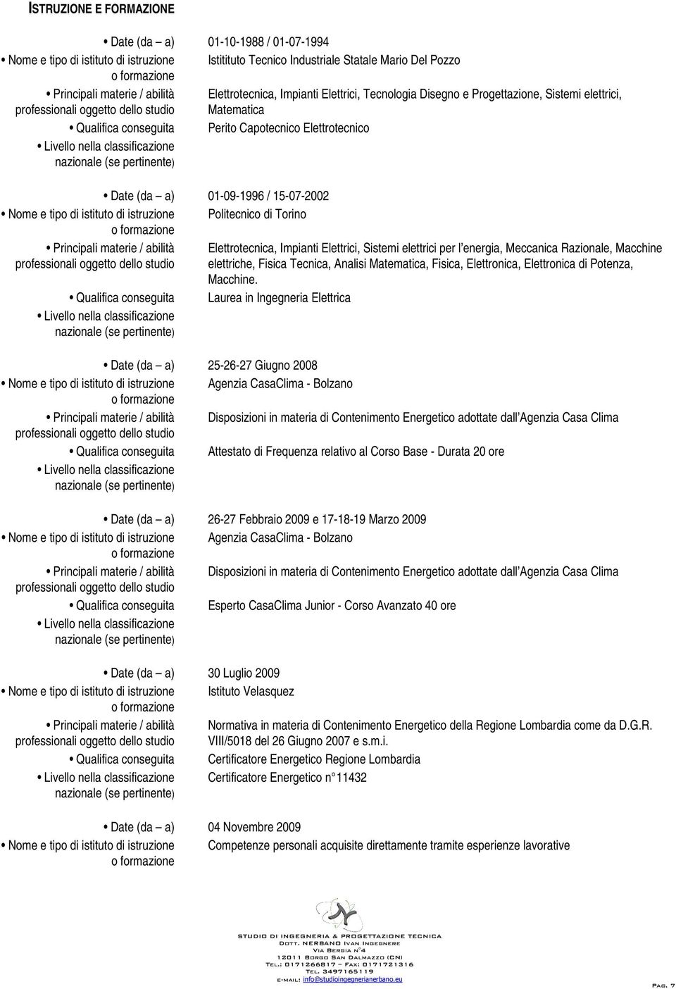 classificazione Date (da a) 01-09-1996 / 15-07-2002 Nome e tipo di istituto di istruzione Politecnico di Torino Principali materie / abilità Elettrotecnica, Impianti Elettrici, Sistemi elettrici per