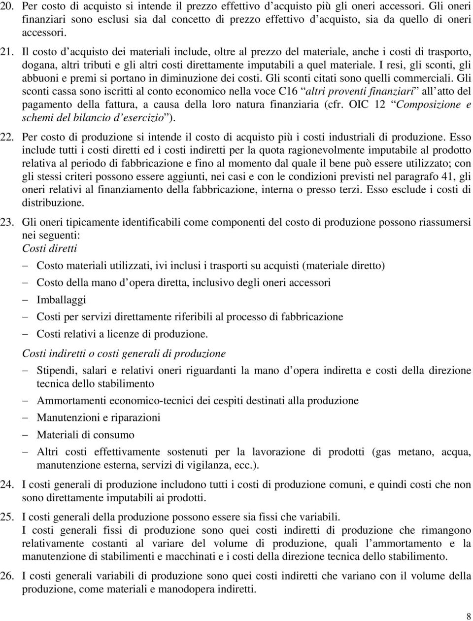 Il costo d acquisto dei materiali include, oltre al prezzo del materiale, anche i costi di trasporto, dogana, altri tributi e gli altri costi direttamente imputabili a quel materiale.