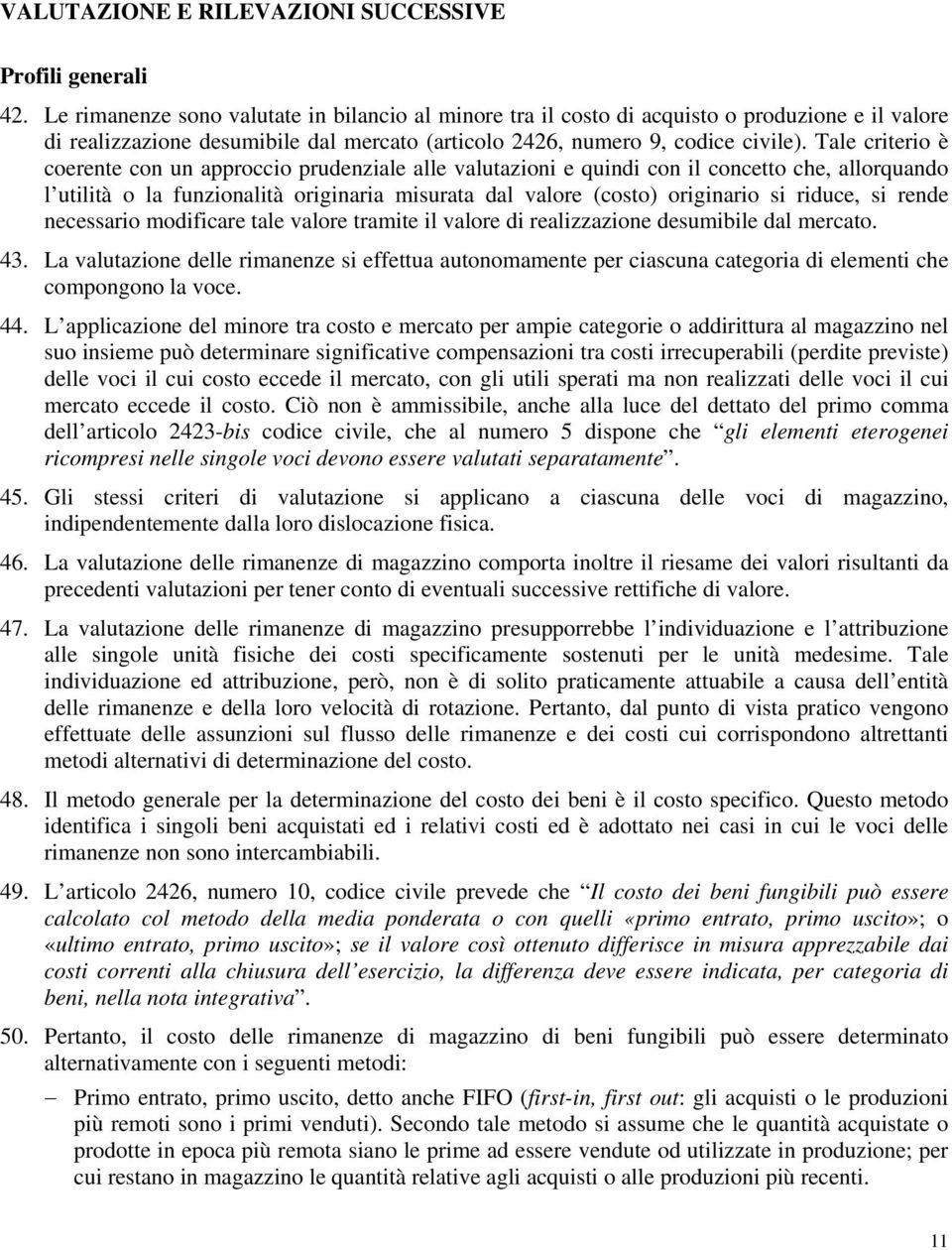 Tale criterio è coerente con un approccio prudenziale alle valutazioni e quindi con il concetto che, allorquando l utilità o la funzionalità originaria misurata dal valore (costo) originario si