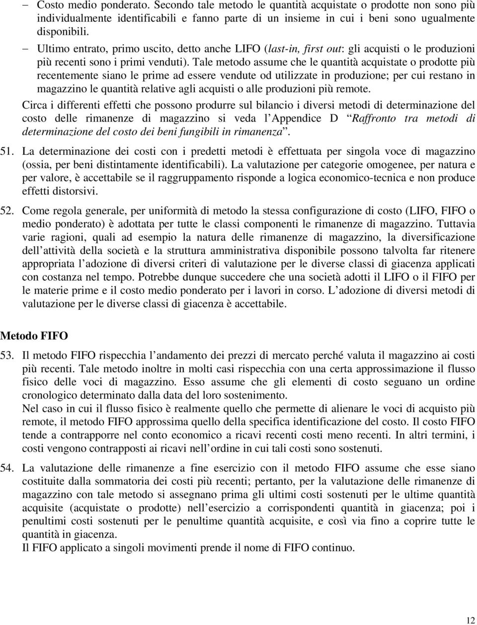 Tale metodo assume che le quantità acquistate o prodotte più recentemente siano le prime ad essere vendute od utilizzate in produzione; per cui restano in magazzino le quantità relative agli acquisti