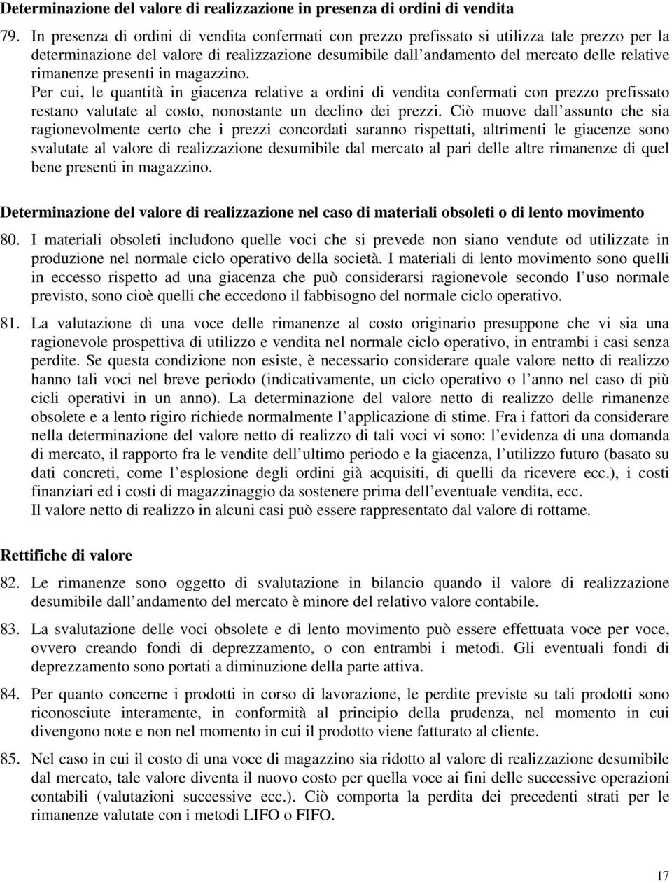 rimanenze presenti in magazzino. Per cui, le quantità in giacenza relative a ordini di vendita confermati con prezzo prefissato restano valutate al costo, nonostante un declino dei prezzi.