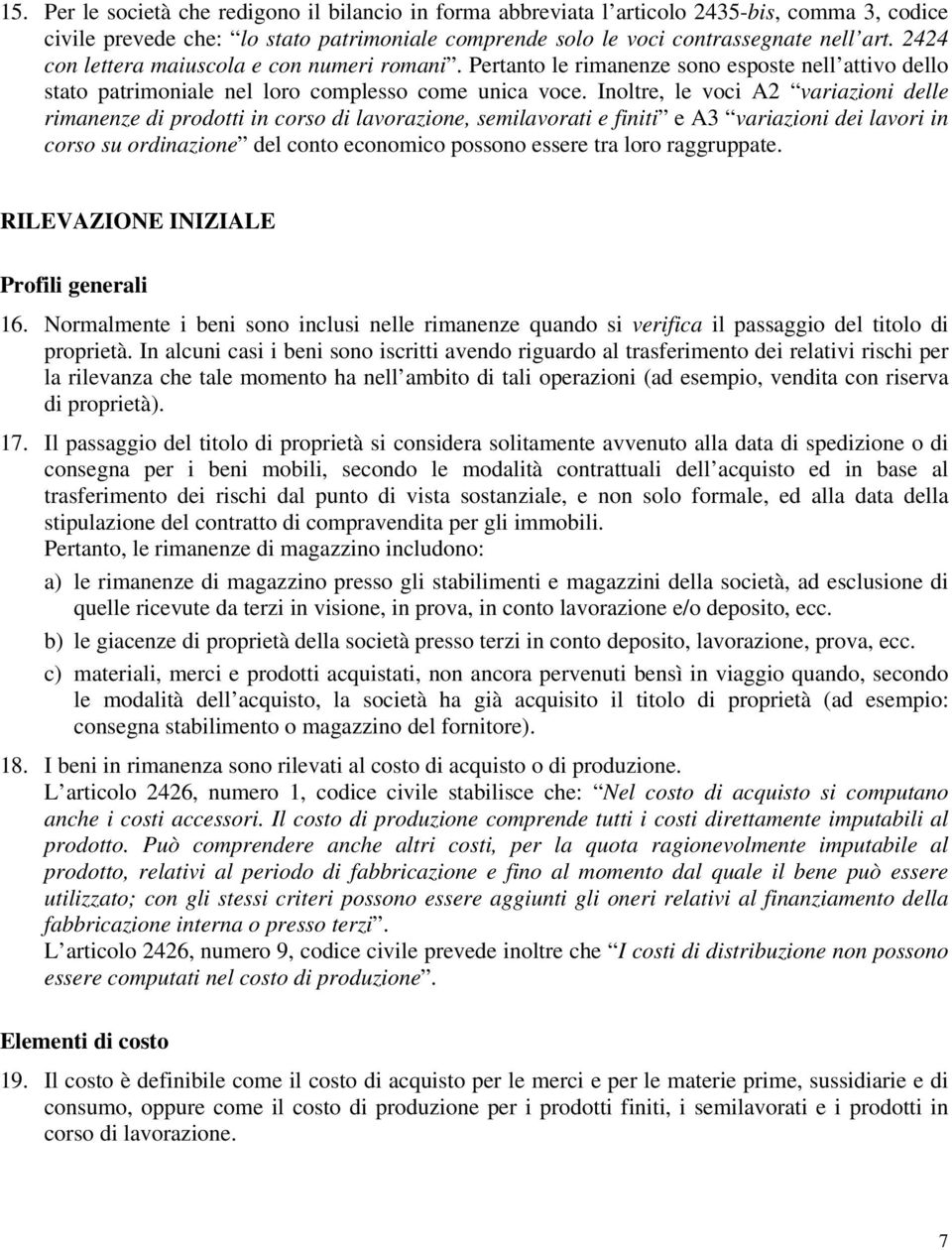 Inoltre, le voci A2 variazioni delle rimanenze di prodotti in corso di lavorazione, semilavorati e finiti e A3 variazioni dei lavori in corso su ordinazione del conto economico possono essere tra