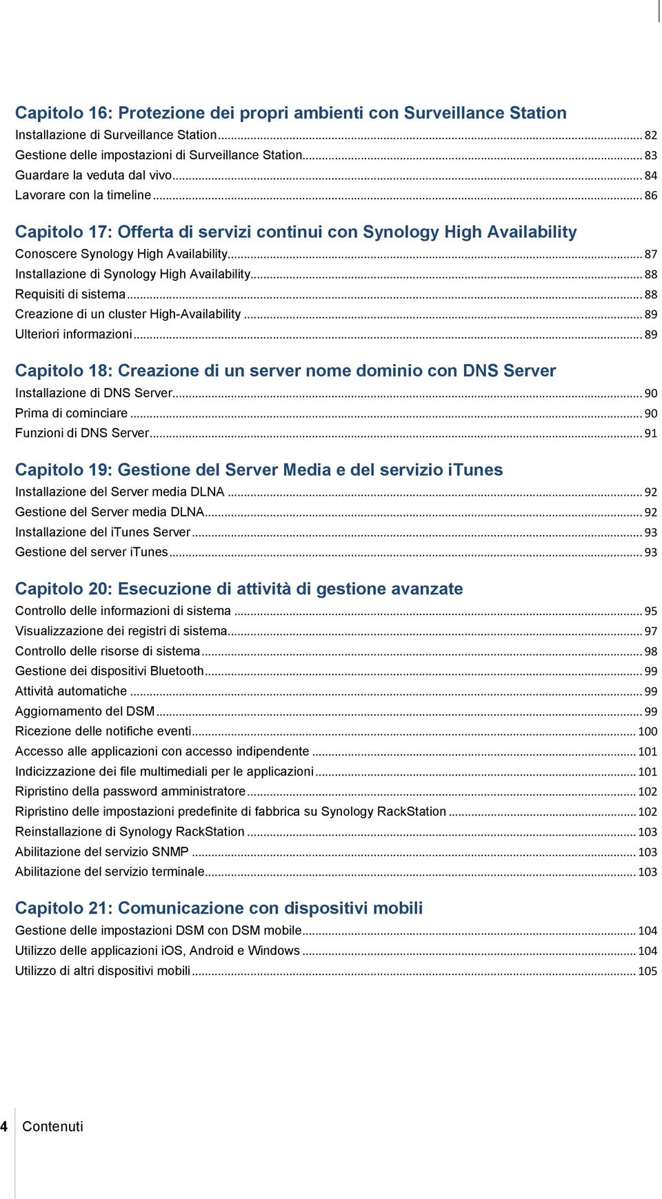 .. 88 Requisiti di sistema... 88 Creazione di un cluster High-Availability... 89 Ulteriori informazioni... 89 Capitolo 18: Creazione di un server nome dominio con DNS Server Installazione di DNS Server.