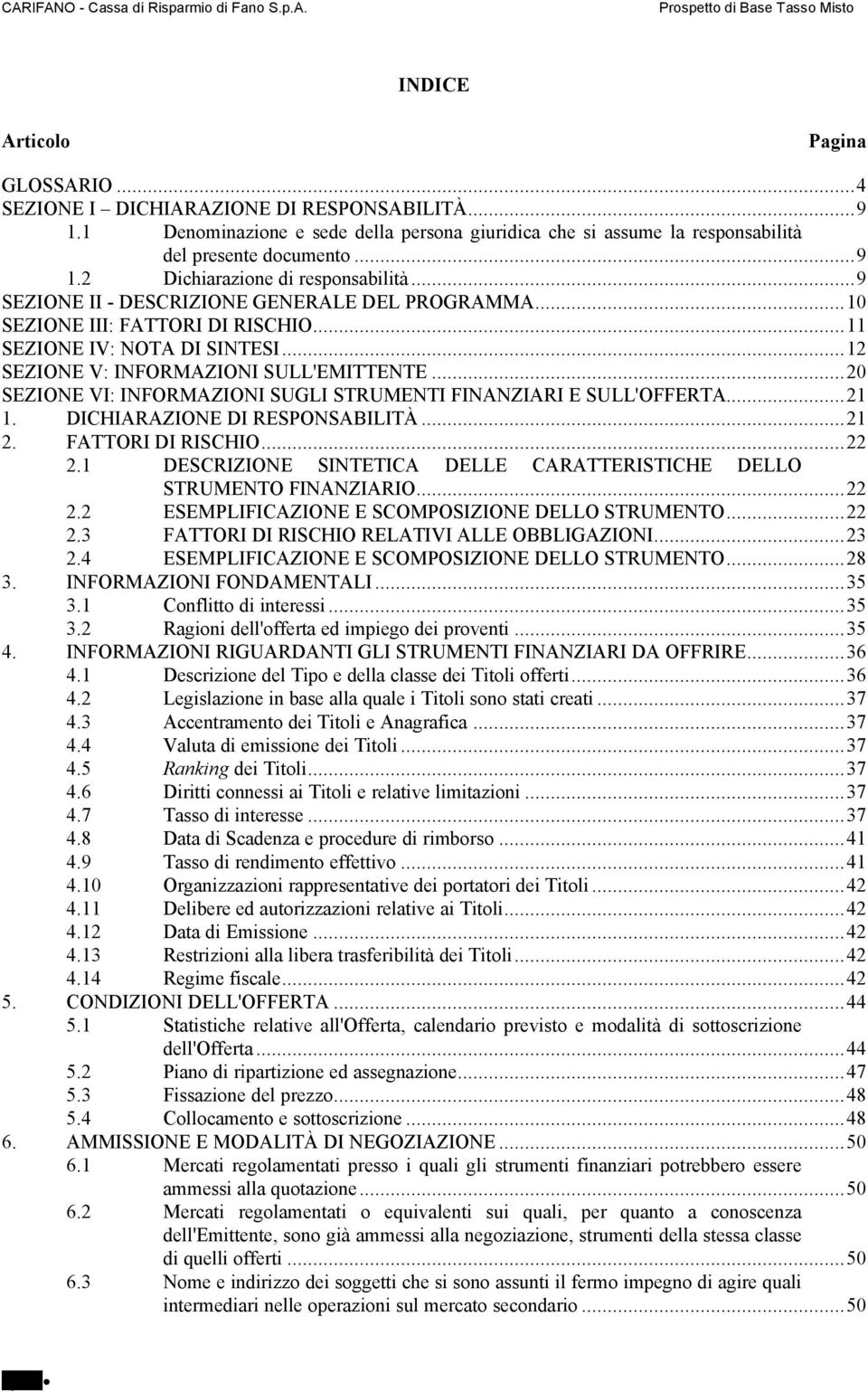 ..10 SEZIONE III: FATTORI DI RISCHIO...11 SEZIONE IV: NOTA DI SINTESI...12 SEZIONE V: INFORMAZIONI SULL'EMITTENTE...20 SEZIONE VI: INFORMAZIONI SUGLI STRUMENTI FINANZIARI E SULL'OFFERTA...21 1.