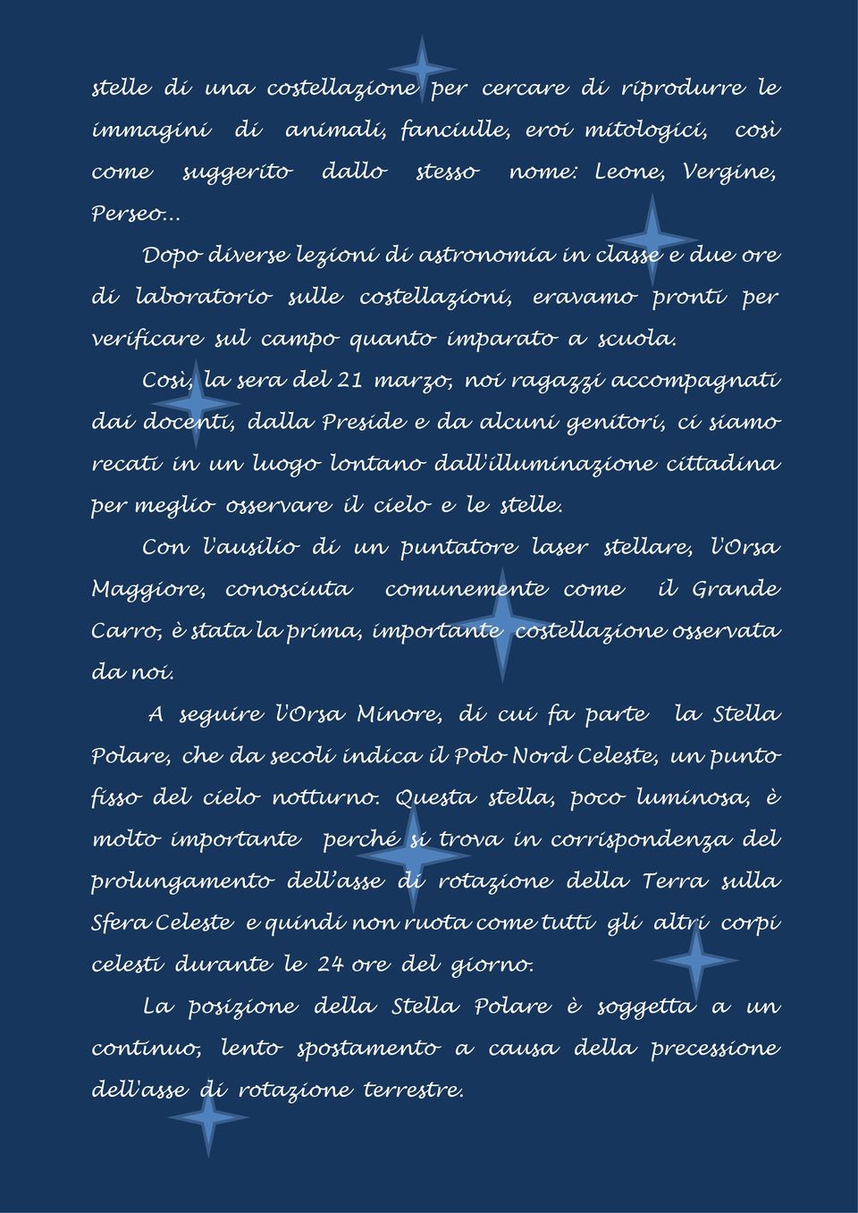 Così, la sera del 21 marzo, noi ragazzi accompagnati dai docenti, dalla Preside e da alcuni genitori, ci siamo recati in un luogo lontano dall'illuminazione cittadina per meglio osservare il cielo e