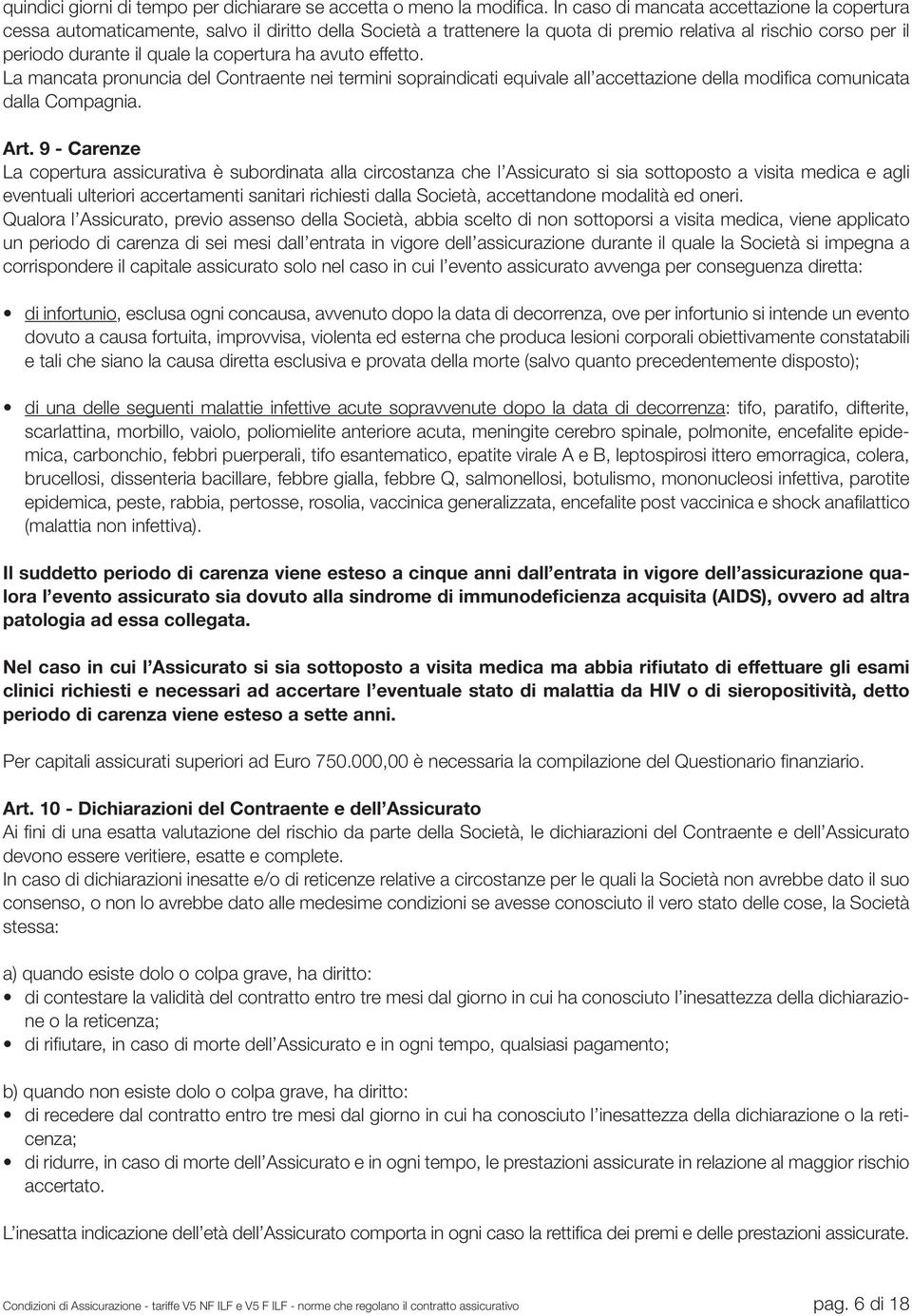 copertura ha avuto effetto. La mancata pronuncia del Contraente nei termini sopraindicati equivale all accettazione della modifica comunicata dalla Compagnia. Art.