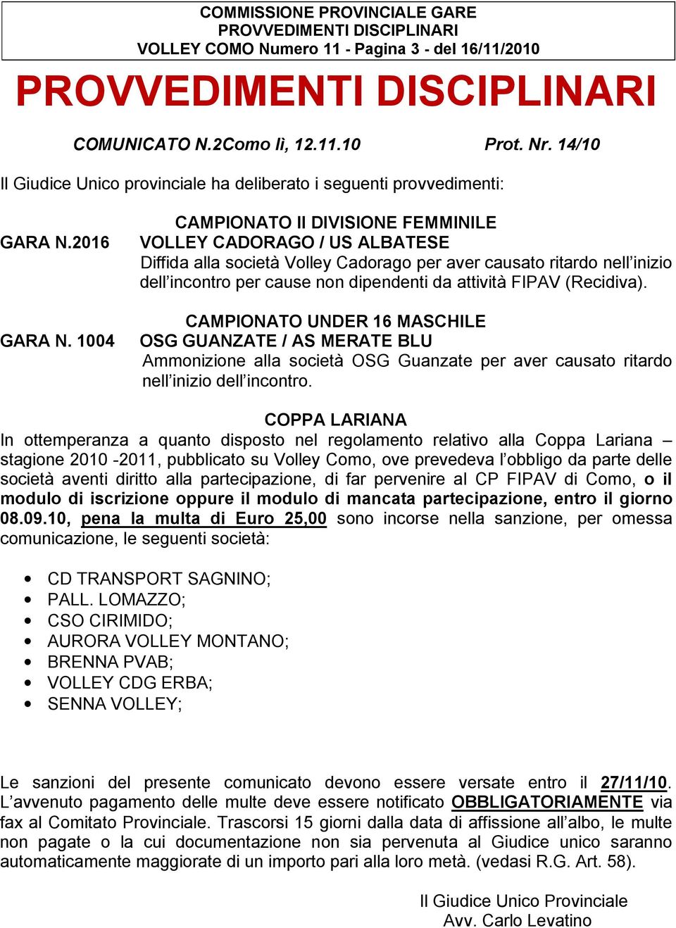 1004 CAMPIONATO II DIVISIONE FEMMINILE VOLLEY CADORAGO / US ALBATESE Diffida alla società Volley Cadorago per aver causato ritardo nell inizio dell incontro per cause non dipendenti da attività FIPAV