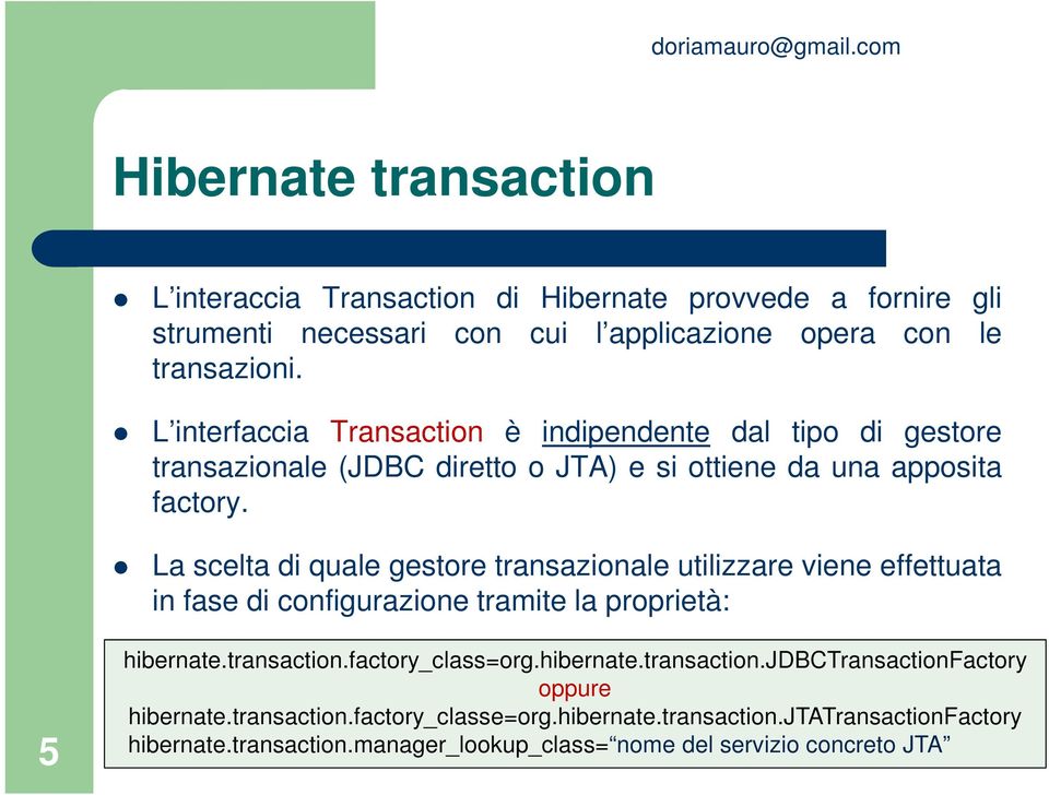 La scelta di quale gestore transazionale utilizzare viene effettuata in fase di configurazione tramite la proprietà: 5 hibernate.transaction.factory_class=org.