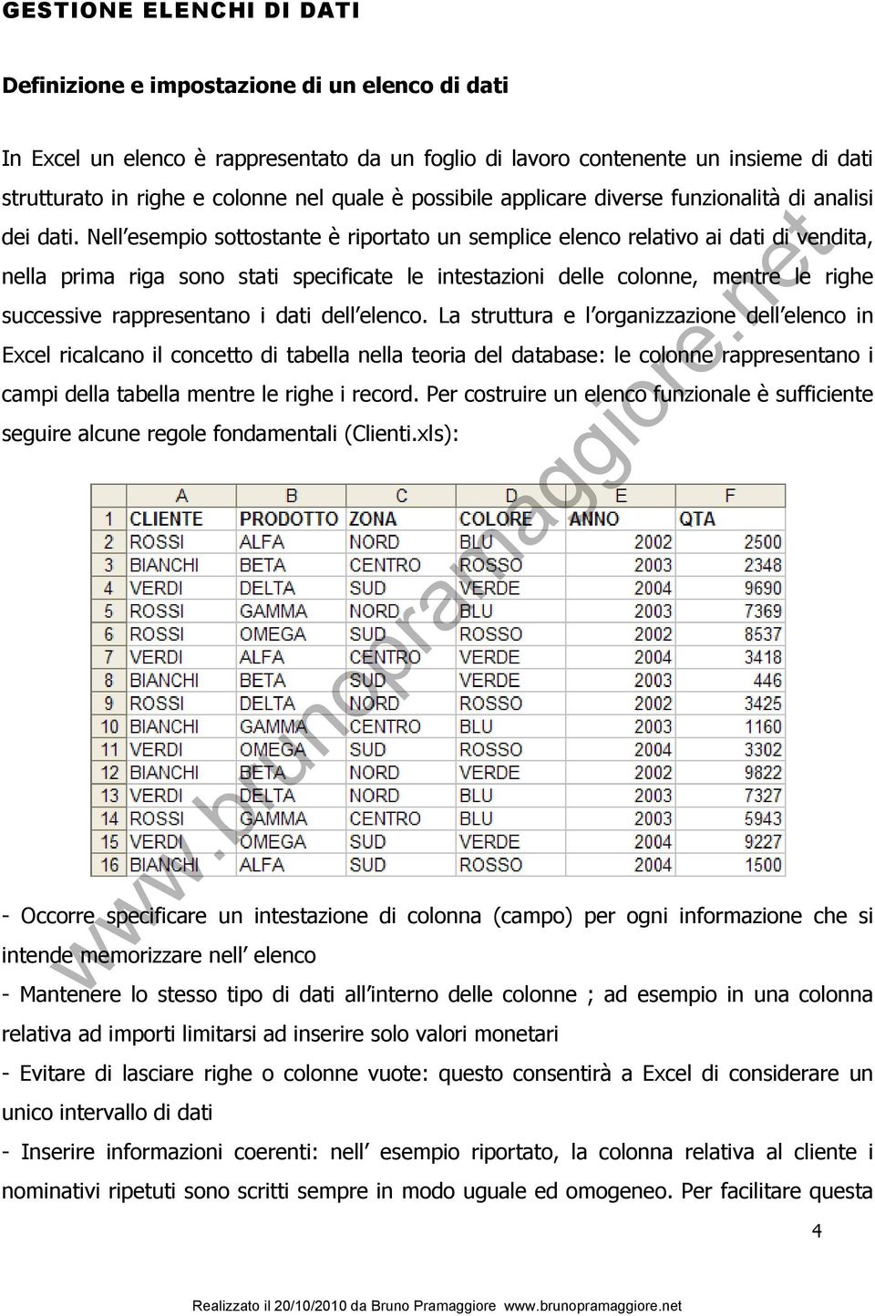 Nell esempio sottostante è riportato un semplice elenco relativo ai dati di vendita, nella prima riga sono stati specificate le intestazioni delle colonne, mentre le righe successive rappresentano i