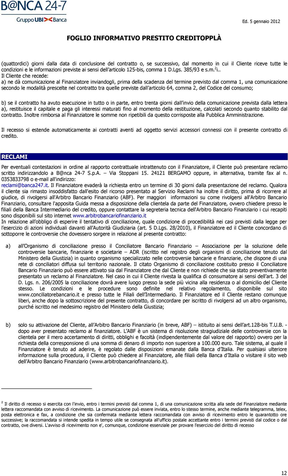 . Il Cliente che recede: a) ne dà comunicazione al Finanziatore inviandogli, prima della scadenza del termine previsto dal comma 1, una comunicazione secondo le modalità prescelte nel contratto tra