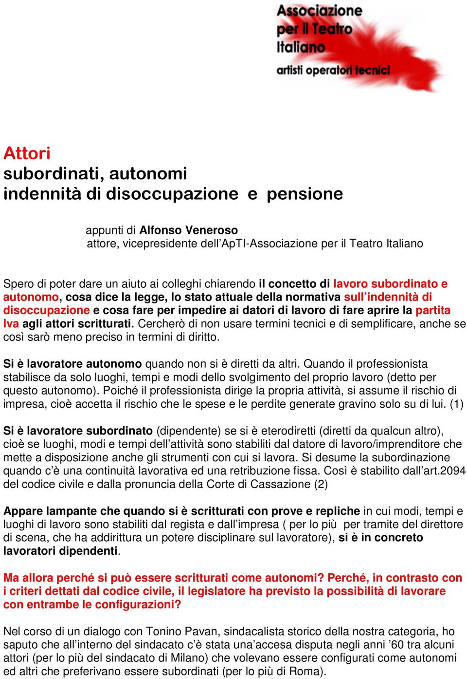 fare aprire la partita Iva agli attori scritturati. Cercherò di non usare termini tecnici e di semplificare, anche se così sarò meno preciso in termini di diritto.