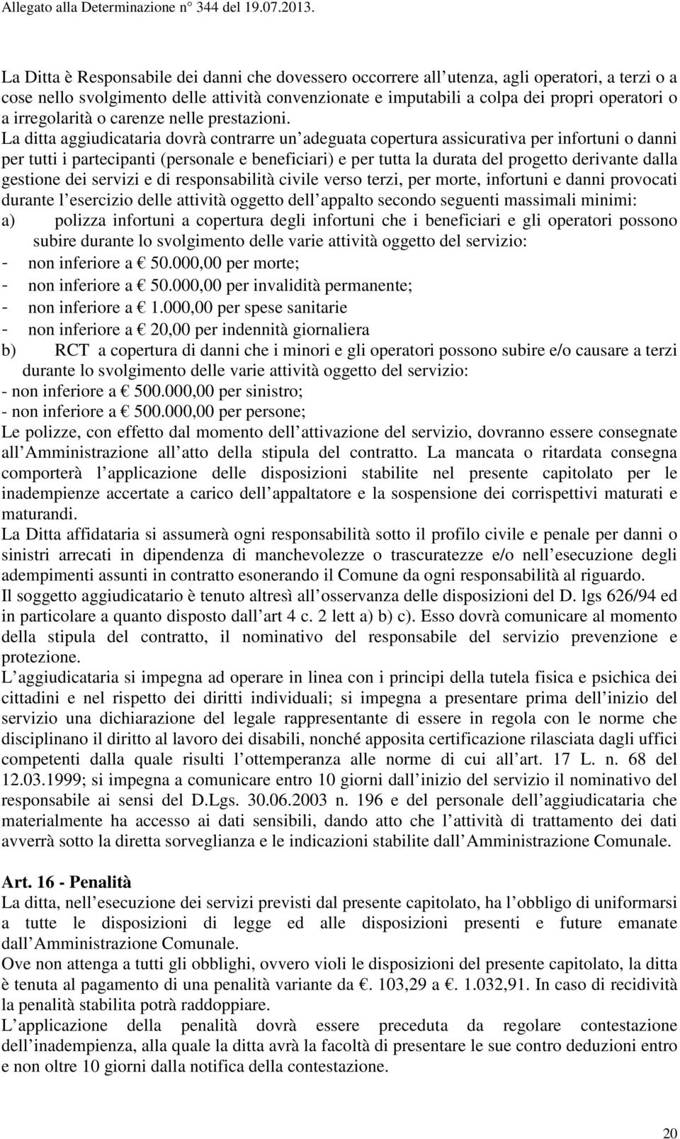 La ditta aggiudicataria dovrà contrarre un adeguata copertura assicurativa per infortuni o danni per tutti i partecipanti (personale e beneficiari) e per tutta la durata del progetto derivante dalla