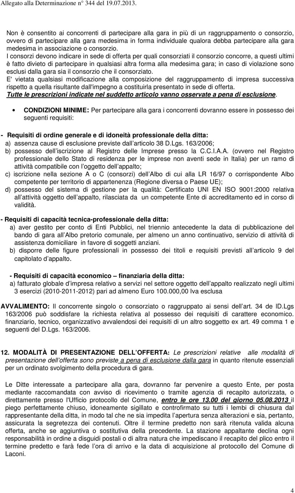 I consorzi devono indicare in sede di offerta per quali consorziati il consorzio concorre, a questi ultimi è fatto divieto di partecipare in qualsiasi altra forma alla medesima gara; in caso di