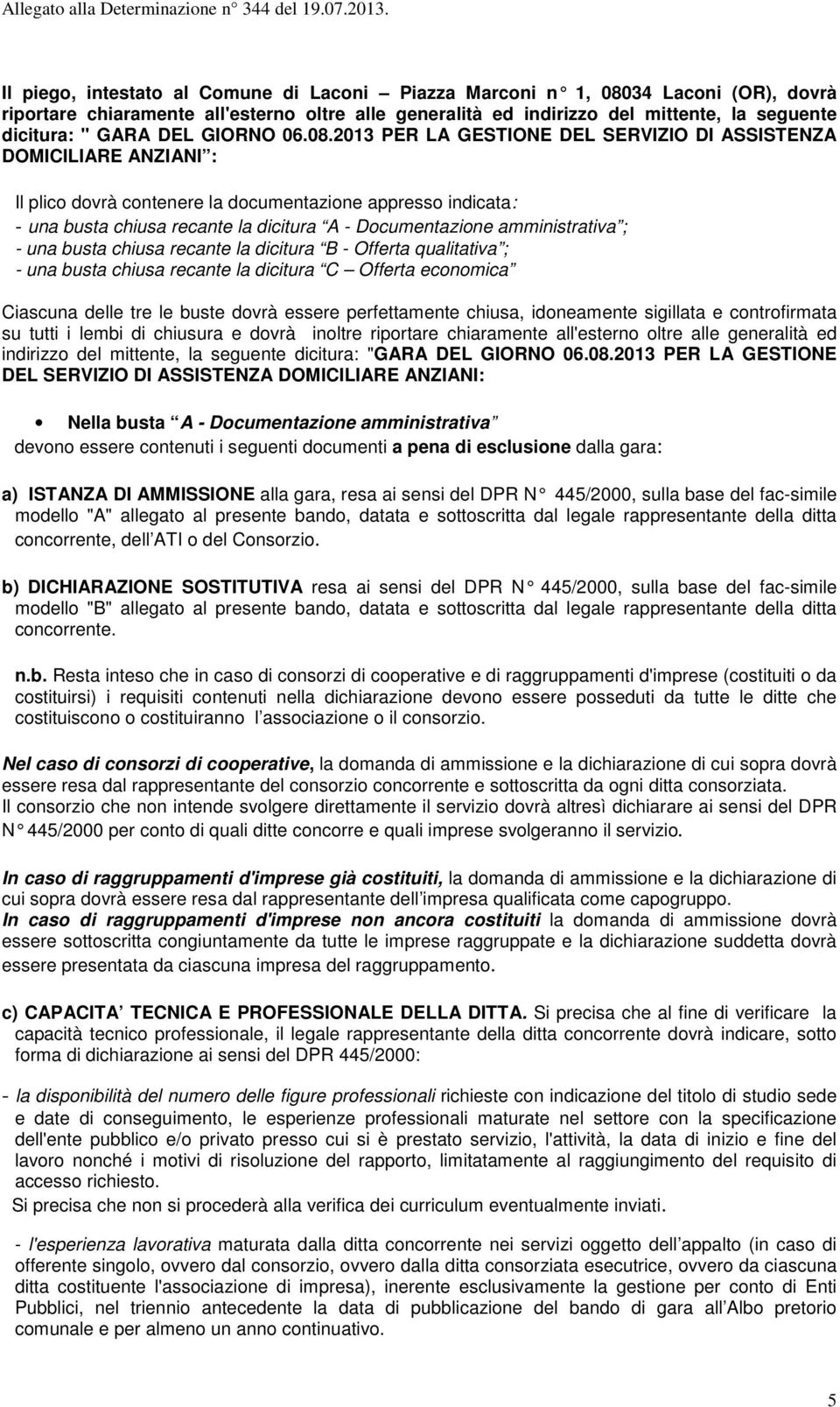 2013 PER LA GESTIONE DEL SERVIZIO DI ASSISTENZA DOMICILIARE ANZIANI : Il plico dovrà contenere la documentazione appresso indicata: - una busta chiusa recante la dicitura A - Documentazione