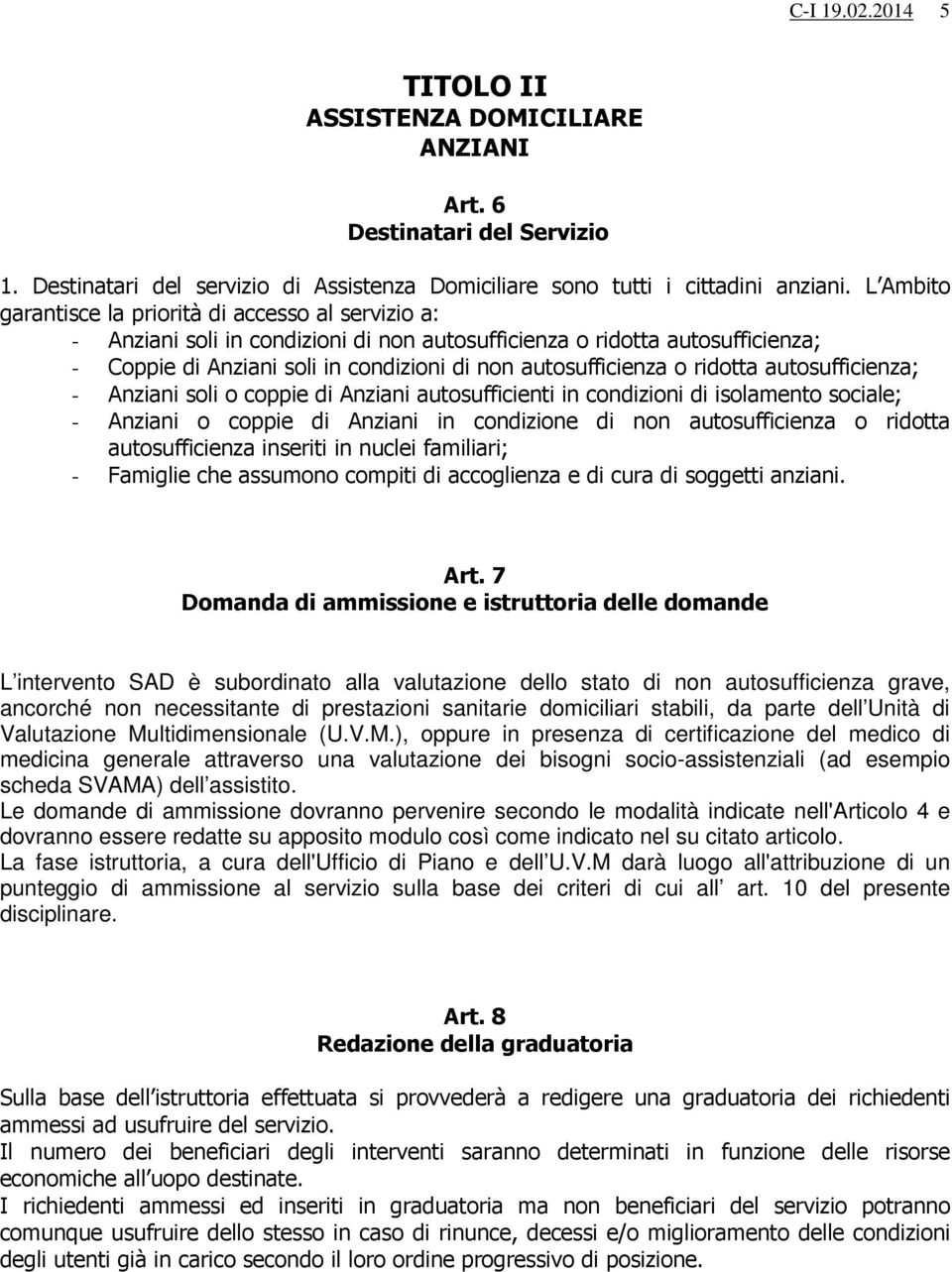 o ridotta autosufficienza; - Anziani soli o coppie di Anziani autosufficienti in condizioni di isolamento sociale; - Anziani o coppie di Anziani in condizione di non autosufficienza o ridotta