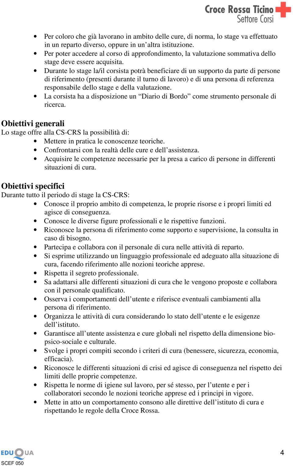 Durante lo stage la/il corsista potrà beneficiare di un supporto da parte di persone di riferimento (presenti durante il turno di lavoro) e di una persona di referenza responsabile dello stage e