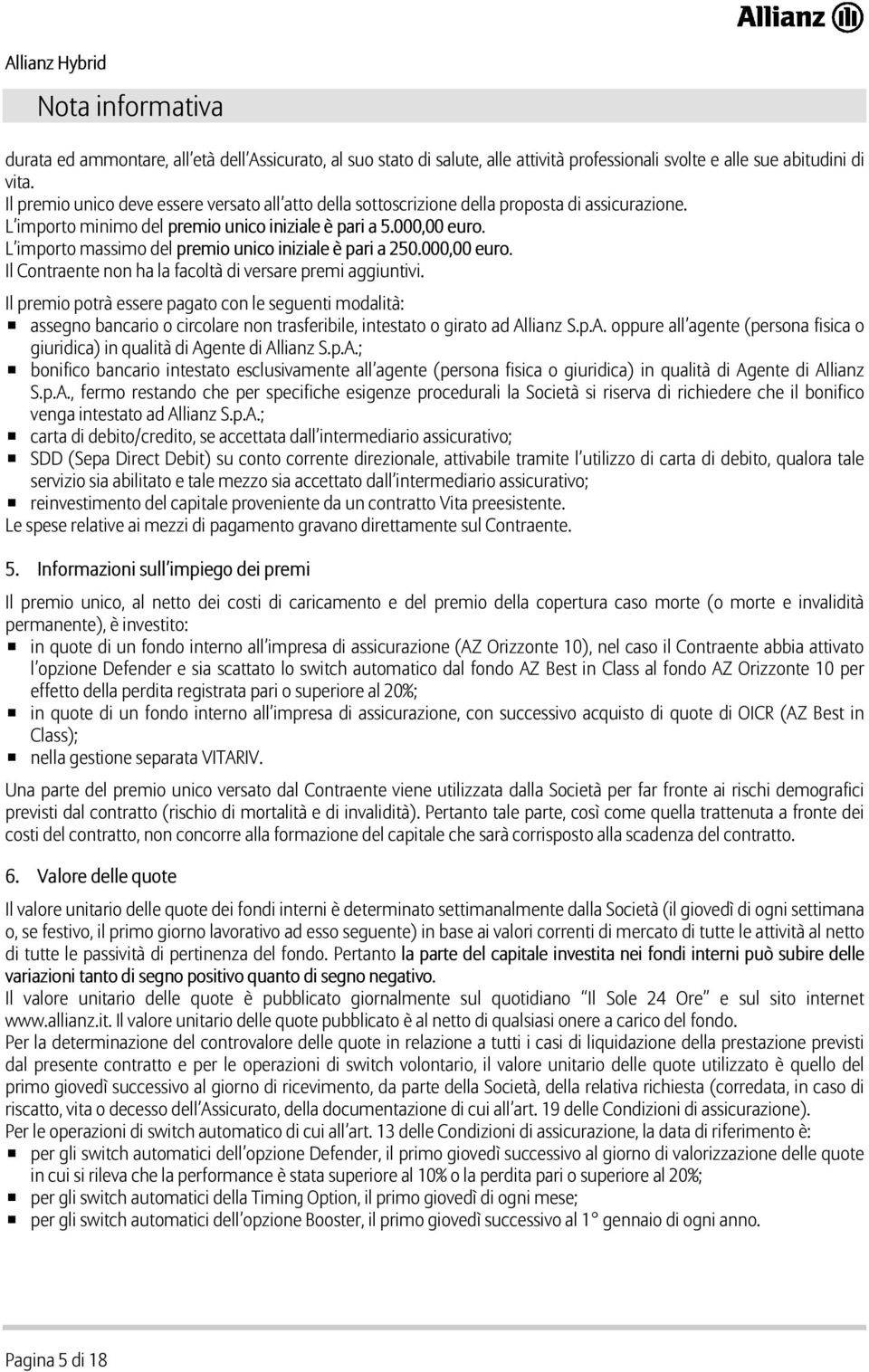 L importo massimo del premio unico iniziale è pari a 250.000,00 euro. Il Contraente non ha la facoltà di versare premi aggiuntivi.