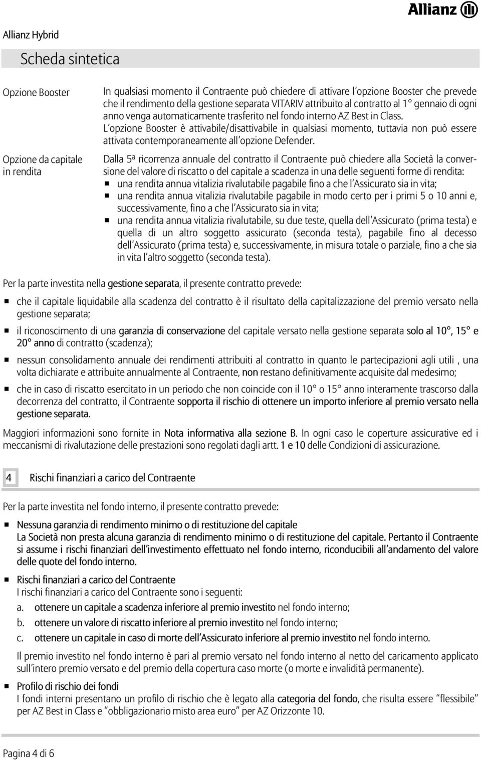 L opzione Booster è attivabile/disattivabile in qualsiasi momento, tuttavia non può essere attivata contemporaneamente all opzione Defender.