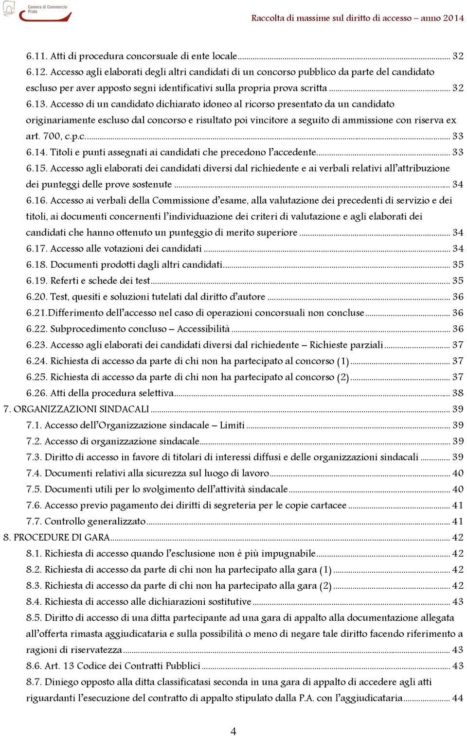 Accesso di un candidato dichiarato idoneo al ricorso presentato da un candidato originariamente escluso dal concorso e risultato poi vincitore a seguito di ammissione con riserva ex art. 700, c.p.c... 33 6.