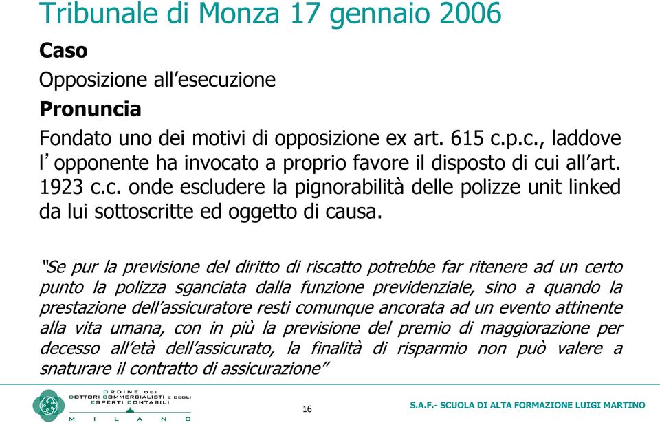 Se pur la previsione del diritto di riscatto potrebbe far ritenere ad un certo punto la polizza sganciata dalla funzione previdenziale, sino a quando la prestazione dell assicuratore