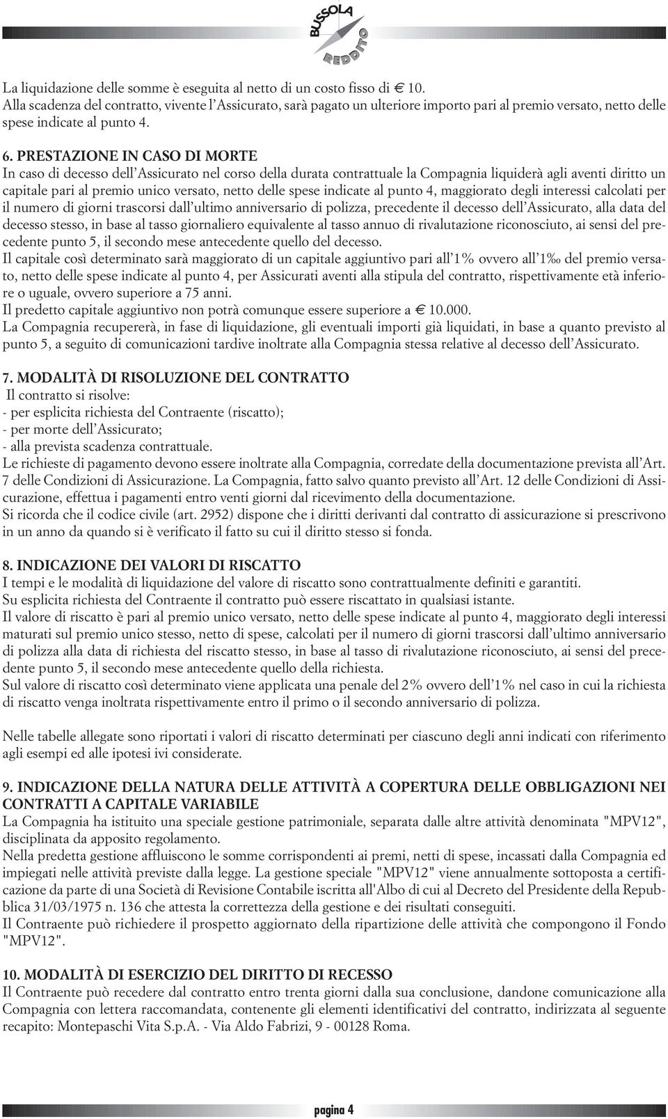 PRESTAZIONE IN CASO DI MORTE In caso di decesso dell Assicurato nel corso della durata contrattuale la Compagnia liquiderà agli aventi diritto un capitale pari al premio unico versato, netto delle