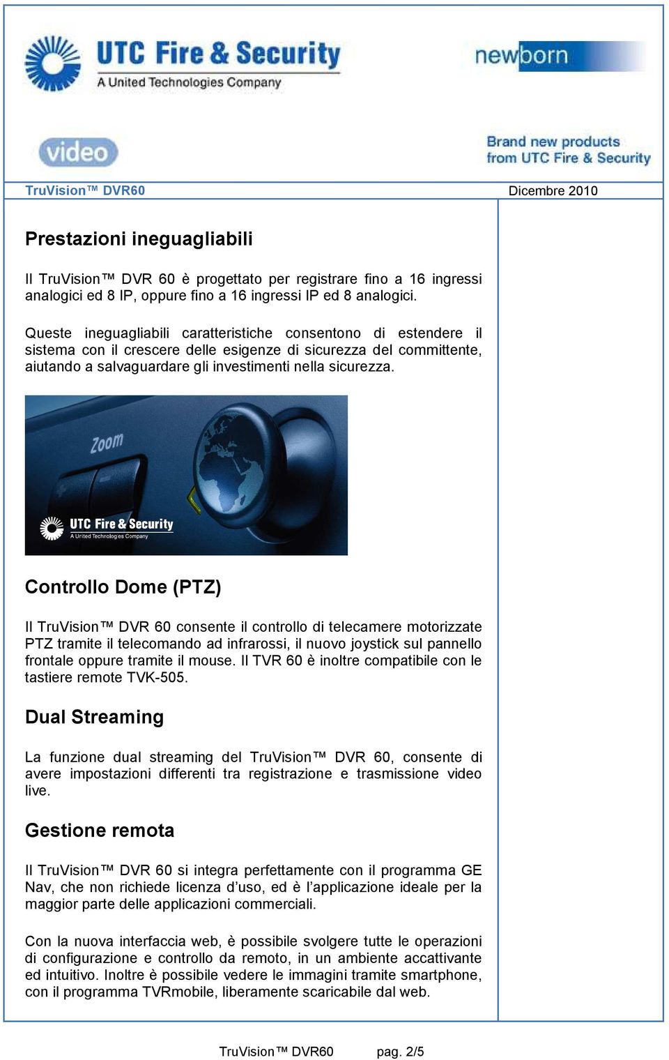 Controllo Dome (PTZ) Il TruVision DVR 60 consente il controllo di telecamere motorizzate PTZ tramite il telecomando ad infrarossi, il nuovo joystick sul pannello frontale oppure tramite il mouse.