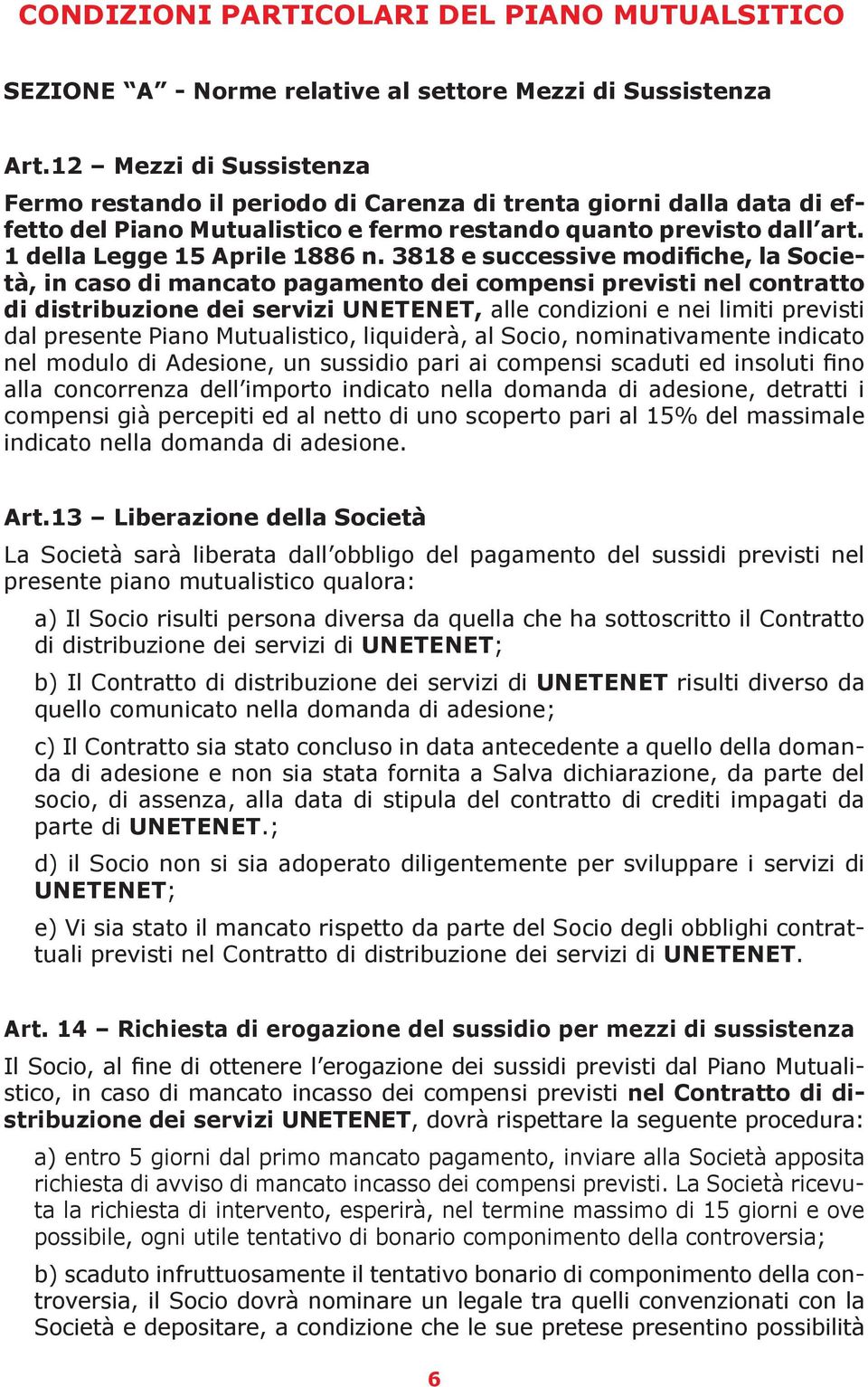 3818 e successive modifiche, la Società, in caso di mancato pagamento dei compensi previsti nel contratto di distribuzione dei servizi UNE TENET, alle condizioni e nei limiti previsti dal presente