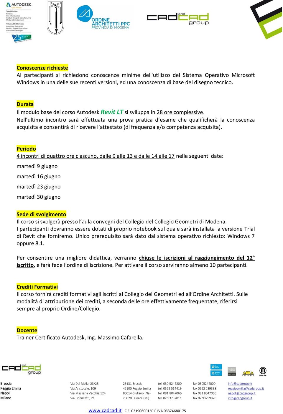 Nell ultimo incontro sarà effettuata una prova pratica d esame che qualificherà la conoscenza acquisita e consentirà di ricevere l attestato (di frequenza e/o competenza acquisita).