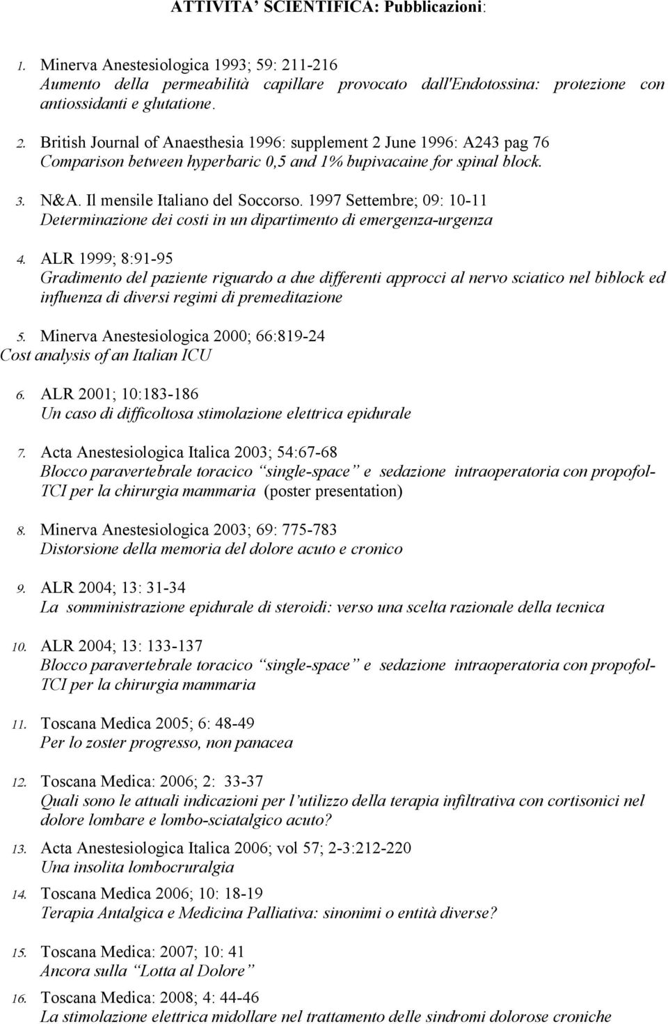 British Journal of Anaesthesia 1996: supplement 2 June 1996: A243 pag 76 Comparison between hyperbaric 0,5 and 1% bupivacaine for spinal block. 3. N&A. Il mensile Italiano del Soccorso.